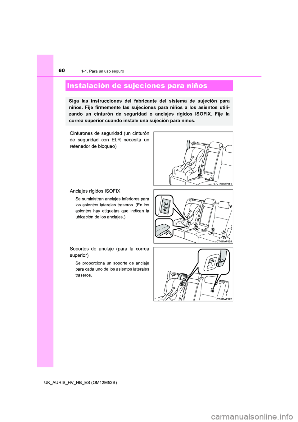 TOYOTA AURIS 2018 Manuale de Empleo (in Spanish) 601-1. Para un uso seguro
UK_AURIS_HV_HB_ES (OM12M52S)
Cinturones de seguridad (un cinturón
de seguridad con ELR necesita un
retenedor de bloqueo)
Anclajes rígidos ISOFIX
Se suministran anclajes TOYOTA AURIS 2018 Manuale de Empleo (in Spanish) 601-1. Para un uso seguro
UK_AURIS_HV_HB_ES (OM12M52S)
Cinturones de seguridad (un cinturón
de seguridad con ELR necesita un
retenedor de bloqueo)
Anclajes rígidos ISOFIX
Se suministran anclajes