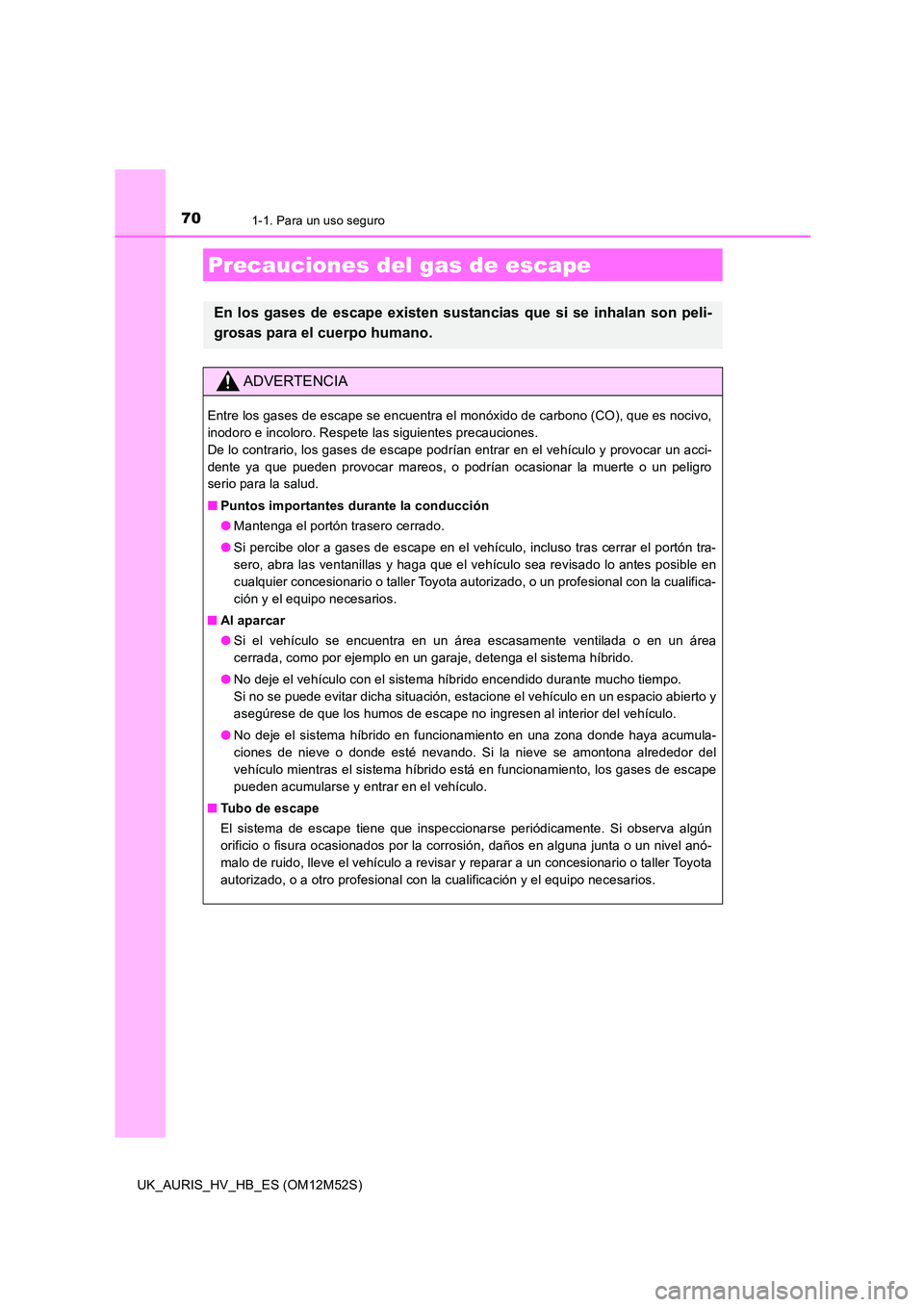 TOYOTA AURIS 2018 Manuale de Empleo (in Spanish) 701-1. Para un uso seguro
UK_AURIS_HV_HB_ES (OM12M52S)
Precauciones del gas de escape
En los gases de escape existen sustancias que si se inhalan son peli-
grosas para el cuerpo humano.
ADVERTENCIA
E TOYOTA AURIS 2018 Manuale de Empleo (in Spanish) 701-1. Para un uso seguro
UK_AURIS_HV_HB_ES (OM12M52S)
Precauciones del gas de escape
En los gases de escape existen sustancias que si se inhalan son peli-
grosas para el cuerpo humano.
ADVERTENCIA
E