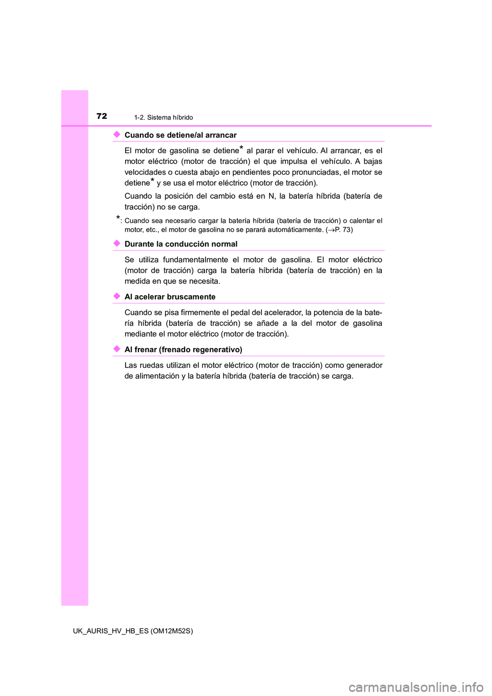 TOYOTA AURIS 2018 Manuale de Empleo (in Spanish) 721-2. Sistema híbrido
UK_AURIS_HV_HB_ES (OM12M52S)
◆Cuando se detiene/al arrancar
El motor de gasolina se detiene* al parar el vehículo. Al arrancar, es el
motor eléctrico (motor de tracción TOYOTA AURIS 2018 Manuale de Empleo (in Spanish) 721-2. Sistema híbrido
UK_AURIS_HV_HB_ES (OM12M52S)
◆Cuando se detiene/al arrancar
El motor de gasolina se detiene* al parar el vehículo. Al arrancar, es el
motor eléctrico (motor de tracción