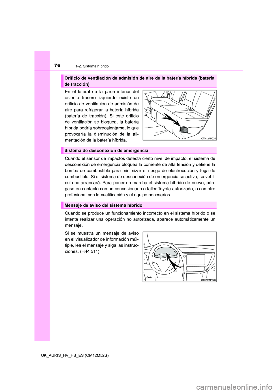 TOYOTA AURIS 2018 Manuale de Empleo (in Spanish) 761-2. Sistema híbrido
UK_AURIS_HV_HB_ES (OM12M52S)
En el lateral de la parte inferior del
asiento trasero izquierdo existe un
orificio de ventilación de admisión de
aire para refrigerar la bate TOYOTA AURIS 2018 Manuale de Empleo (in Spanish) 761-2. Sistema híbrido
UK_AURIS_HV_HB_ES (OM12M52S)
En el lateral de la parte inferior del
asiento trasero izquierdo existe un
orificio de ventilación de admisión de
aire para refrigerar la bate