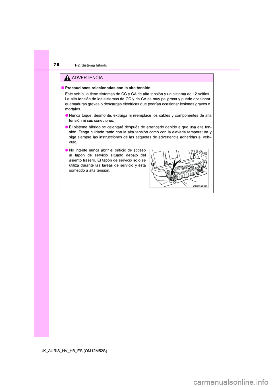 TOYOTA AURIS 2018 Manuale de Empleo (in Spanish) 781-2. Sistema híbrido
UK_AURIS_HV_HB_ES (OM12M52S)
ADVERTENCIA
■Precauciones relacionadas con la alta tensión
Este vehículo tiene sistemas de CC y CA de alta tensión y un sistema de 12 voltios TOYOTA AURIS 2018 Manuale de Empleo (in Spanish) 781-2. Sistema híbrido
UK_AURIS_HV_HB_ES (OM12M52S)
ADVERTENCIA
■Precauciones relacionadas con la alta tensión
Este vehículo tiene sistemas de CC y CA de alta tensión y un sistema de 12 voltios