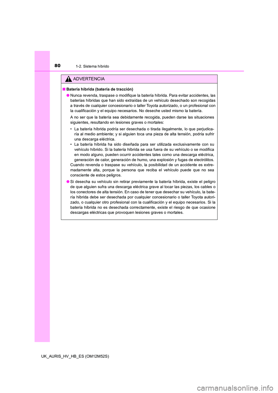 TOYOTA AURIS 2018 Manuale de Empleo (in Spanish) 801-2. Sistema híbrido
UK_AURIS_HV_HB_ES (OM12M52S)
ADVERTENCIA
■Batería híbrida (batería de tracción)
● Nunca revenda, traspase o modifique la batería híbrida. Para evitar accidentes, las TOYOTA AURIS 2018 Manuale de Empleo (in Spanish) 801-2. Sistema híbrido
UK_AURIS_HV_HB_ES (OM12M52S)
ADVERTENCIA
■Batería híbrida (batería de tracción)
● Nunca revenda, traspase o modifique la batería híbrida. Para evitar accidentes, las