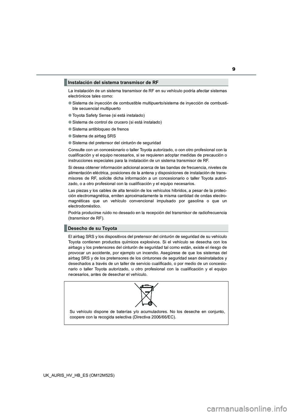 TOYOTA AURIS 2018 Manuale de Empleo (in Spanish) 9
UK_AURIS_HV_HB_ES (OM12M52S)
La instalación de un sistema transmisor de RF en su vehículo podría afectar sistemas
electrónicos tales como:
● Sistema de inyección de combustible multipuerto TOYOTA AURIS 2018 Manuale de Empleo (in Spanish) 9
UK_AURIS_HV_HB_ES (OM12M52S)
La instalación de un sistema transmisor de RF en su vehículo podría afectar sistemas
electrónicos tales como:
● Sistema de inyección de combustible multipuerto