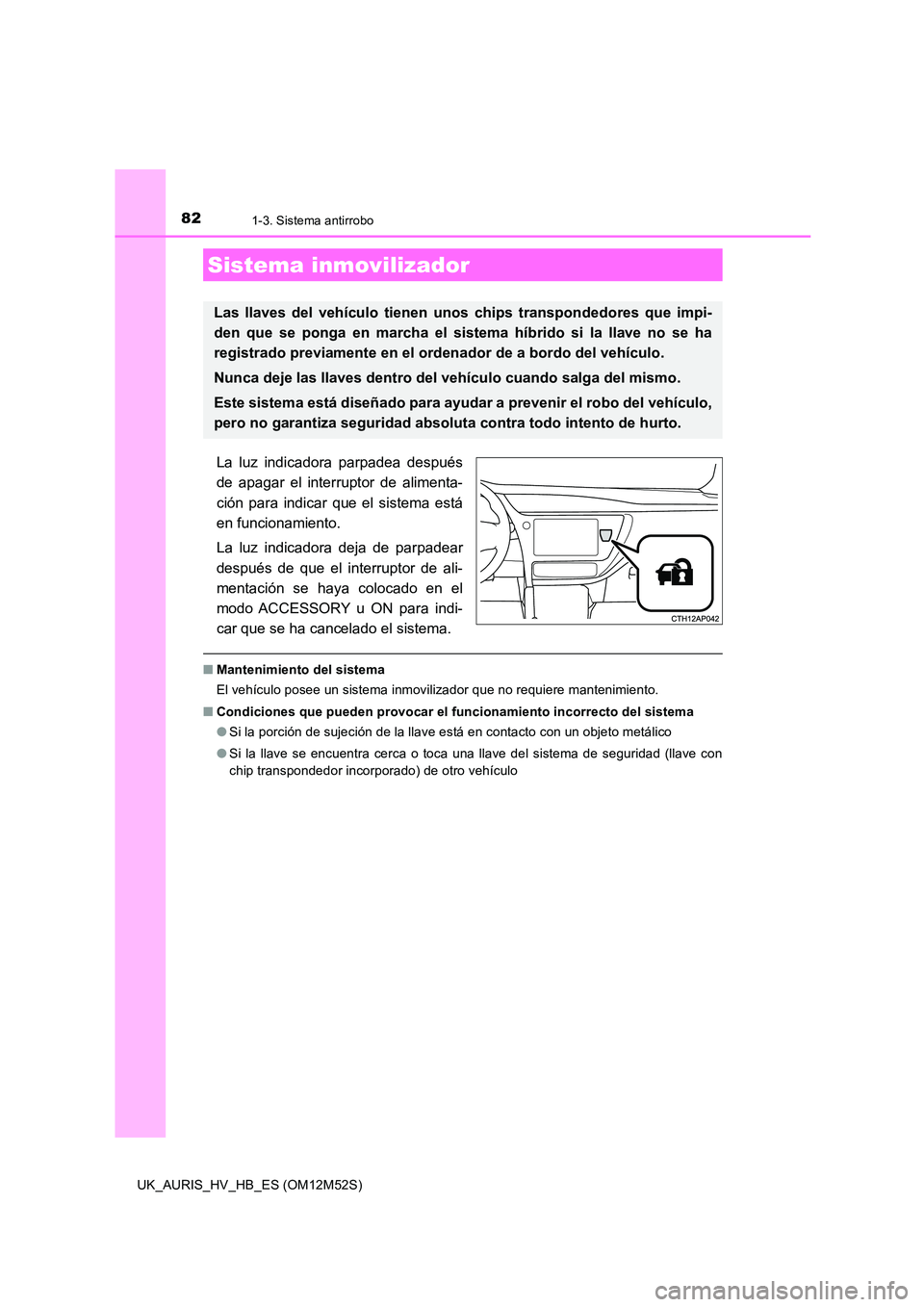 TOYOTA AURIS 2018 Manuale de Empleo (in Spanish) 82
UK_AURIS_HV_HB_ES (OM12M52S)
1-3. Sistema antirrobo
La luz indicadora parpadea después
de apagar el interruptor de alimenta-
ción para indicar que el sistema está
en funcionamiento.
La luz i TOYOTA AURIS 2018 Manuale de Empleo (in Spanish) 82
UK_AURIS_HV_HB_ES (OM12M52S)
1-3. Sistema antirrobo
La luz indicadora parpadea después
de apagar el interruptor de alimenta-
ción para indicar que el sistema está
en funcionamiento.
La luz i