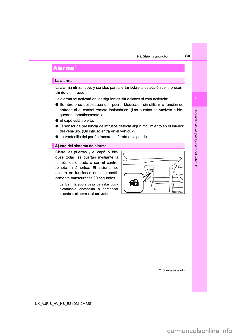 TOYOTA AURIS 2018 Manuale de Empleo (in Spanish) 891-3. Sistema antirrobo
1
Seguridad de los pasajeros y del vehículo
UK_AURIS_HV_HB_ES (OM12M52S)
La alarma utiliza luces y sonidos para alertar sobre la detección de la presen-
cia de un intruso. TOYOTA AURIS 2018 Manuale de Empleo (in Spanish) 891-3. Sistema antirrobo
1
Seguridad de los pasajeros y del vehículo
UK_AURIS_HV_HB_ES (OM12M52S)
La alarma utiliza luces y sonidos para alertar sobre la detección de la presen-
cia de un intruso.