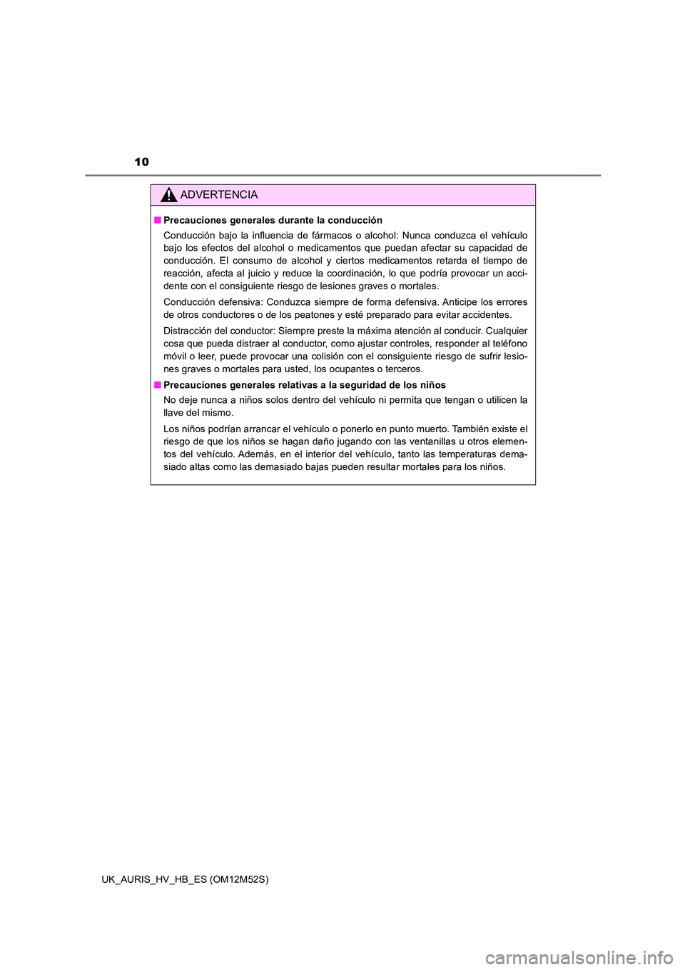 TOYOTA AURIS 2018 Manuale de Empleo (in Spanish) 10
UK_AURIS_HV_HB_ES (OM12M52S)
ADVERTENCIA
■Precauciones generales durante la conducción
Conducción bajo la influencia de fármacos o alcohol: Nunca conduzca el vehículo
bajo los efectos del a TOYOTA AURIS 2018 Manuale de Empleo (in Spanish) 10
UK_AURIS_HV_HB_ES (OM12M52S)
ADVERTENCIA
■Precauciones generales durante la conducción
Conducción bajo la influencia de fármacos o alcohol: Nunca conduzca el vehículo
bajo los efectos del a