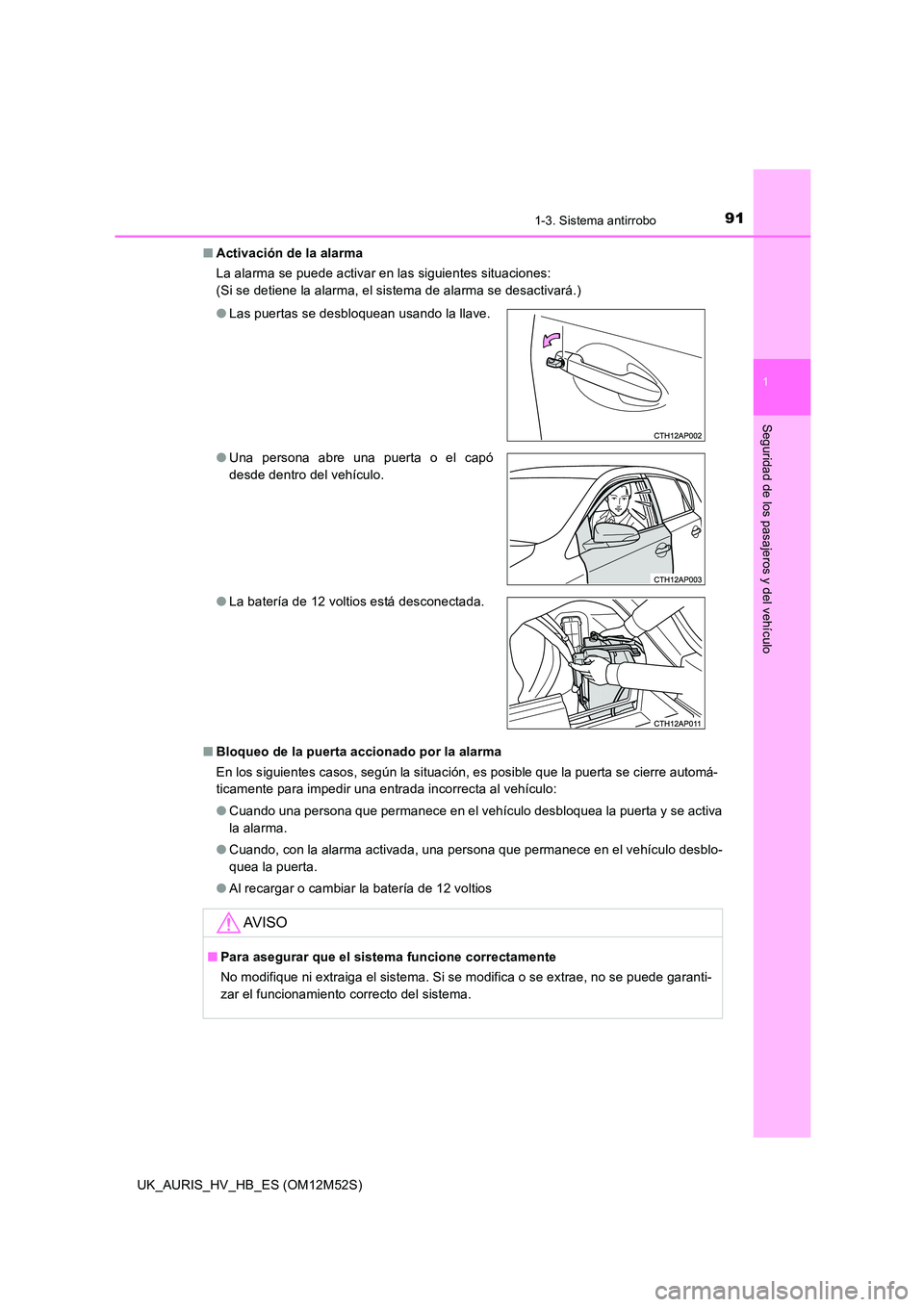 TOYOTA AURIS 2018 Manuale de Empleo (in Spanish) 911-3. Sistema antirrobo
1
Seguridad de los pasajeros y del vehículo
UK_AURIS_HV_HB_ES (OM12M52S)
■ Activación de la alarma
La alarma se puede activar en las siguientes situaciones:
(Si se deti TOYOTA AURIS 2018 Manuale de Empleo (in Spanish) 911-3. Sistema antirrobo
1
Seguridad de los pasajeros y del vehículo
UK_AURIS_HV_HB_ES (OM12M52S)
■ Activación de la alarma
La alarma se puede activar en las siguientes situaciones:
(Si se deti