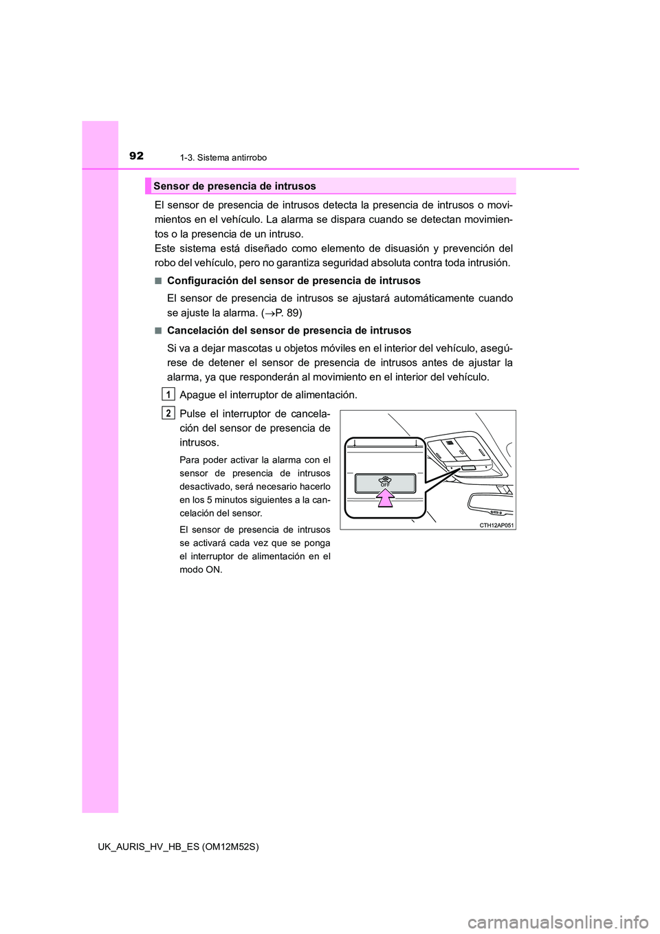 TOYOTA AURIS 2018 Manuale de Empleo (in Spanish) 921-3. Sistema antirrobo
UK_AURIS_HV_HB_ES (OM12M52S)
El sensor de presencia de intrusos detecta la presencia de intrusos o movi-
mientos en el vehículo. La alarma se dispara cuando se detectan movi TOYOTA AURIS 2018 Manuale de Empleo (in Spanish) 921-3. Sistema antirrobo
UK_AURIS_HV_HB_ES (OM12M52S)
El sensor de presencia de intrusos detecta la presencia de intrusos o movi-
mientos en el vehículo. La alarma se dispara cuando se detectan movi