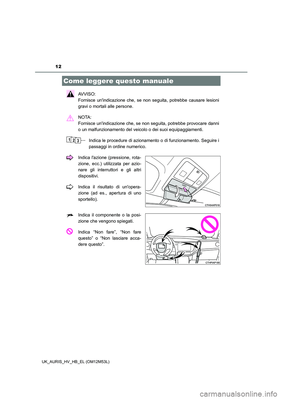 TOYOTA AURIS 2018 Manuale duso (in Italian) 12
UK_AURIS_HV_HB_EL (OM12M53L)
AVVISO:
Fornisce unindicazione che, se non seguita, potrebbe causare lesioni
gravi o mortali alle persone.
NOTA:
Fornisce unindicazione che, se non seguita, potr TOYOTA AURIS 2018 Manuale duso (in Italian) 12
UK_AURIS_HV_HB_EL (OM12M53L)
AVVISO:
Fornisce unindicazione che, se non seguita, potrebbe causare lesioni
gravi o mortali alle persone.
NOTA:
Fornisce unindicazione che, se non seguita, potr