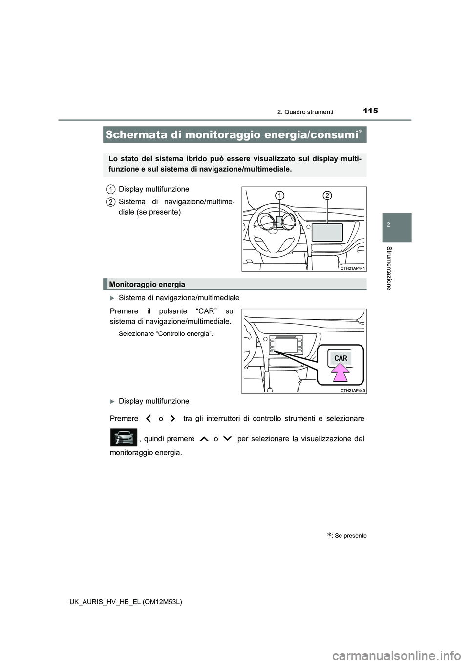 TOYOTA AURIS 2018 Manuale duso (in Italian) 1152. Quadro strumenti
2
Strumentazione
UK_AURIS_HV_HB_EL (OM12M53L)
Display multifunzione
Sistema di navigazione/multime-
diale (se presente)
Sistema di navigazione/multimediale
Premere il puls TOYOTA AURIS 2018 Manuale duso (in Italian) 1152. Quadro strumenti
2
Strumentazione
UK_AURIS_HV_HB_EL (OM12M53L)
Display multifunzione
Sistema di navigazione/multime-
diale (se presente)
Sistema di navigazione/multimediale
Premere il puls