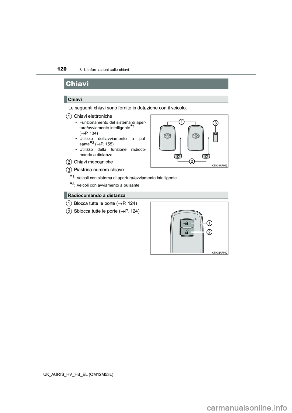 TOYOTA AURIS 2018 Manuale duso (in Italian) 120
UK_AURIS_HV_HB_EL (OM12M53L)
3-1. Informazioni sulle chiavi
Le seguenti chiavi sono fornite in dotazione con il veicolo.
Chiavi elettroniche
• Funzionamento del sistema di aper-
tura/avviament TOYOTA AURIS 2018 Manuale duso (in Italian) 120
UK_AURIS_HV_HB_EL (OM12M53L)
3-1. Informazioni sulle chiavi
Le seguenti chiavi sono fornite in dotazione con il veicolo.
Chiavi elettroniche
• Funzionamento del sistema di aper-
tura/avviament