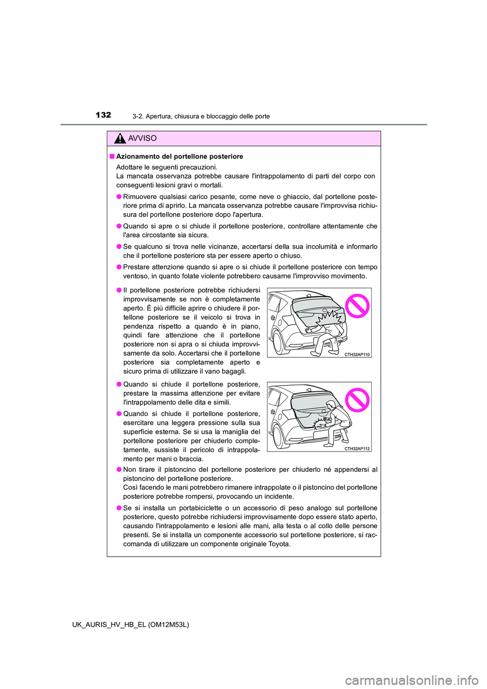 TOYOTA AURIS 2018 Manuale duso (in Italian) 1323-2. Apertura, chiusura e bloccaggio delle porte
UK_AURIS_HV_HB_EL (OM12M53L)
AVVISO
■Azionamento del portellone posteriore
Adottare le seguenti precauzioni.
La mancata osservanza potrebbe caus TOYOTA AURIS 2018 Manuale duso (in Italian) 1323-2. Apertura, chiusura e bloccaggio delle porte
UK_AURIS_HV_HB_EL (OM12M53L)
AVVISO
■Azionamento del portellone posteriore
Adottare le seguenti precauzioni.
La mancata osservanza potrebbe caus