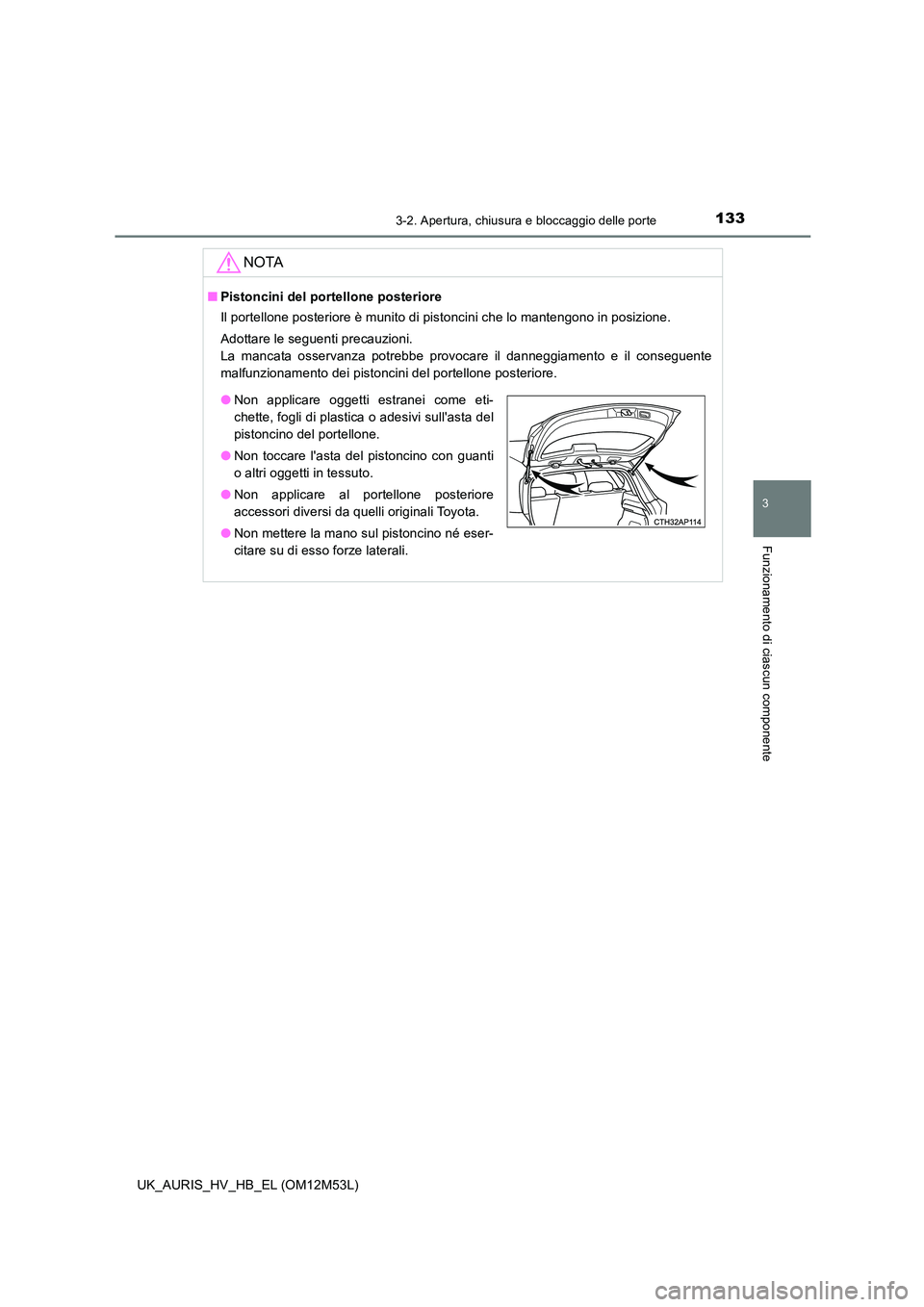 TOYOTA AURIS 2018 Manuale duso (in Italian) 1333-2. Apertura, chiusura e bloccaggio delle porte
3
Funzionamento di ciascun componente
UK_AURIS_HV_HB_EL (OM12M53L)
NOTA
■Pistoncini del portellone posteriore
Il portellone posteriore è munito TOYOTA AURIS 2018 Manuale duso (in Italian) 1333-2. Apertura, chiusura e bloccaggio delle porte
3
Funzionamento di ciascun componente
UK_AURIS_HV_HB_EL (OM12M53L)
NOTA
■Pistoncini del portellone posteriore
Il portellone posteriore è munito