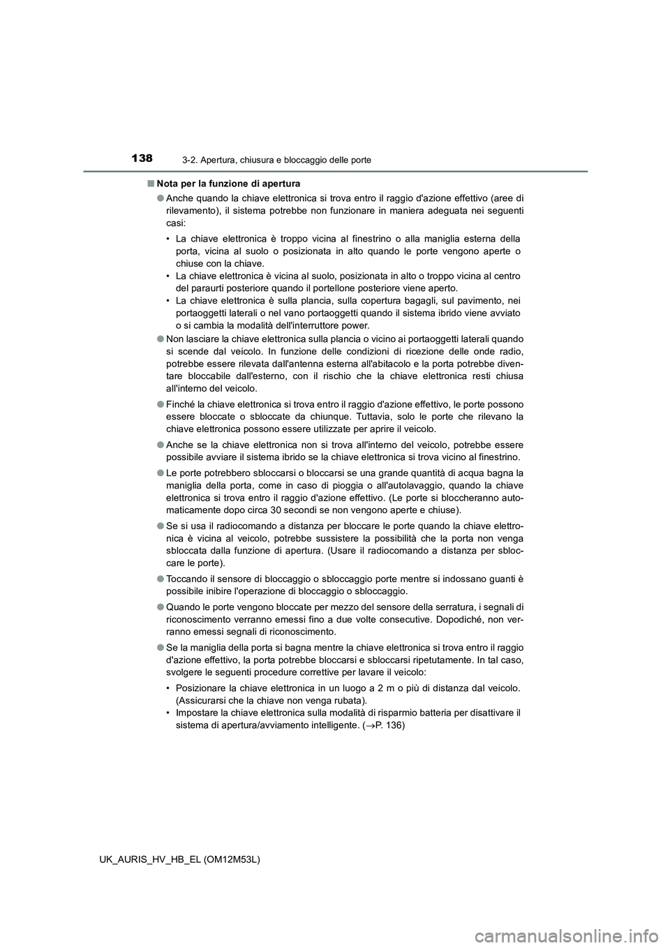 TOYOTA AURIS 2018 Manuale duso (in Italian) 1383-2. Apertura, chiusura e bloccaggio delle porte
UK_AURIS_HV_HB_EL (OM12M53L)
■ Nota per la funzione di apertura
● Anche quando la chiave elettronica si trova entro il raggio dazione effetti TOYOTA AURIS 2018 Manuale duso (in Italian) 1383-2. Apertura, chiusura e bloccaggio delle porte
UK_AURIS_HV_HB_EL (OM12M53L)
■ Nota per la funzione di apertura
● Anche quando la chiave elettronica si trova entro il raggio dazione effetti