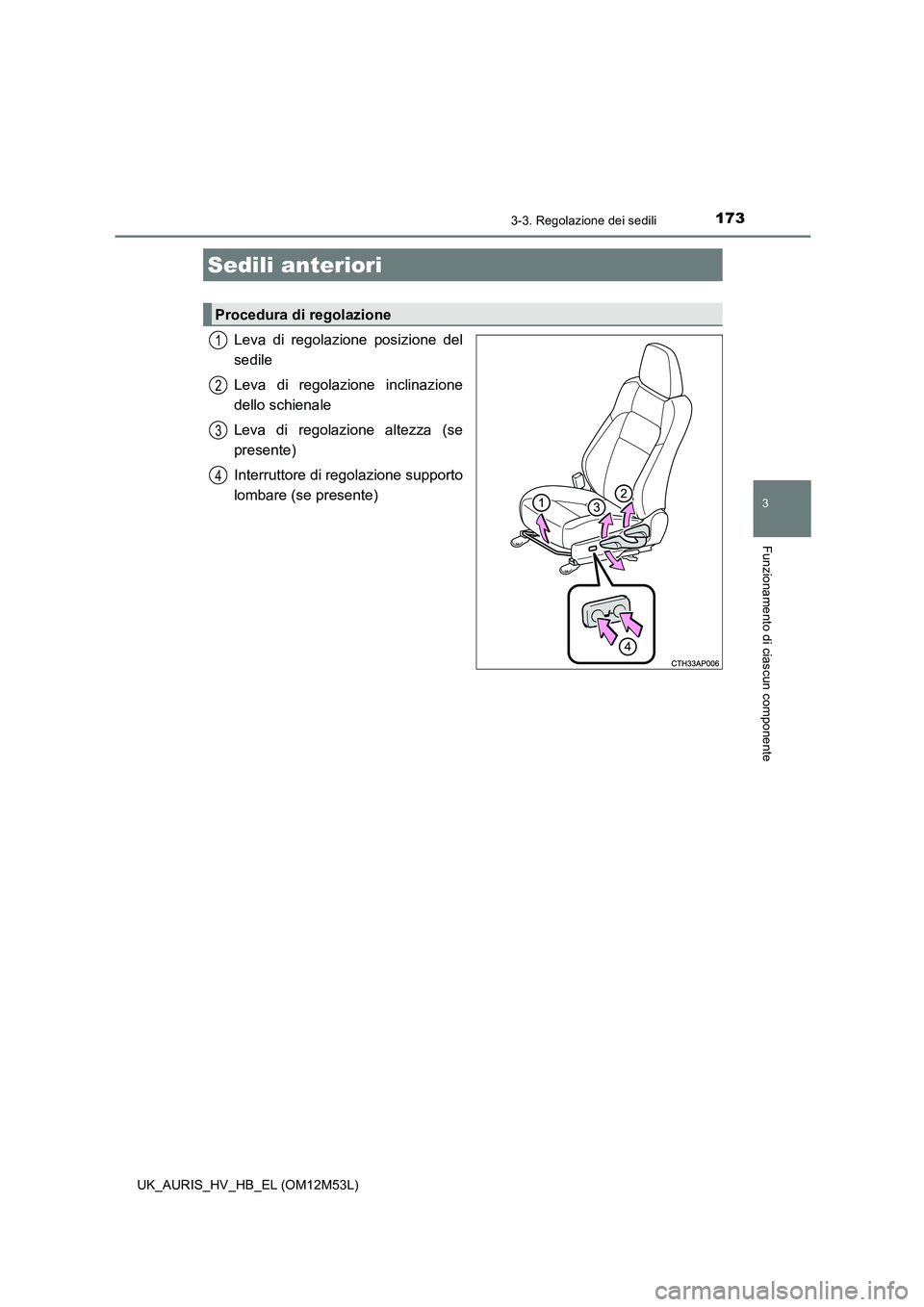 TOYOTA AURIS 2018 Manuale duso (in Italian) 173
3
Funzionamento di ciascun componente
UK_AURIS_HV_HB_EL (OM12M53L)
3-3. Regolazione dei sedili
Leva di regolazione posizione del
sedile
Leva di regolazione inclinazione
dello schienale
Leva di TOYOTA AURIS 2018 Manuale duso (in Italian) 173
3
Funzionamento di ciascun componente
UK_AURIS_HV_HB_EL (OM12M53L)
3-3. Regolazione dei sedili
Leva di regolazione posizione del
sedile
Leva di regolazione inclinazione
dello schienale
Leva di