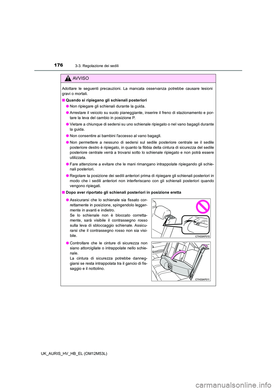 TOYOTA AURIS 2018 Manuale duso (in Italian) 1763-3. Regolazione dei sedili
UK_AURIS_HV_HB_EL (OM12M53L)
AVVISO
Adottare le seguenti precauzioni. La mancata osservanza potrebbe causare lesioni
gravi o mortali.
■ Quando si ripiegano gli schie TOYOTA AURIS 2018 Manuale duso (in Italian) 1763-3. Regolazione dei sedili
UK_AURIS_HV_HB_EL (OM12M53L)
AVVISO
Adottare le seguenti precauzioni. La mancata osservanza potrebbe causare lesioni
gravi o mortali.
■ Quando si ripiegano gli schie