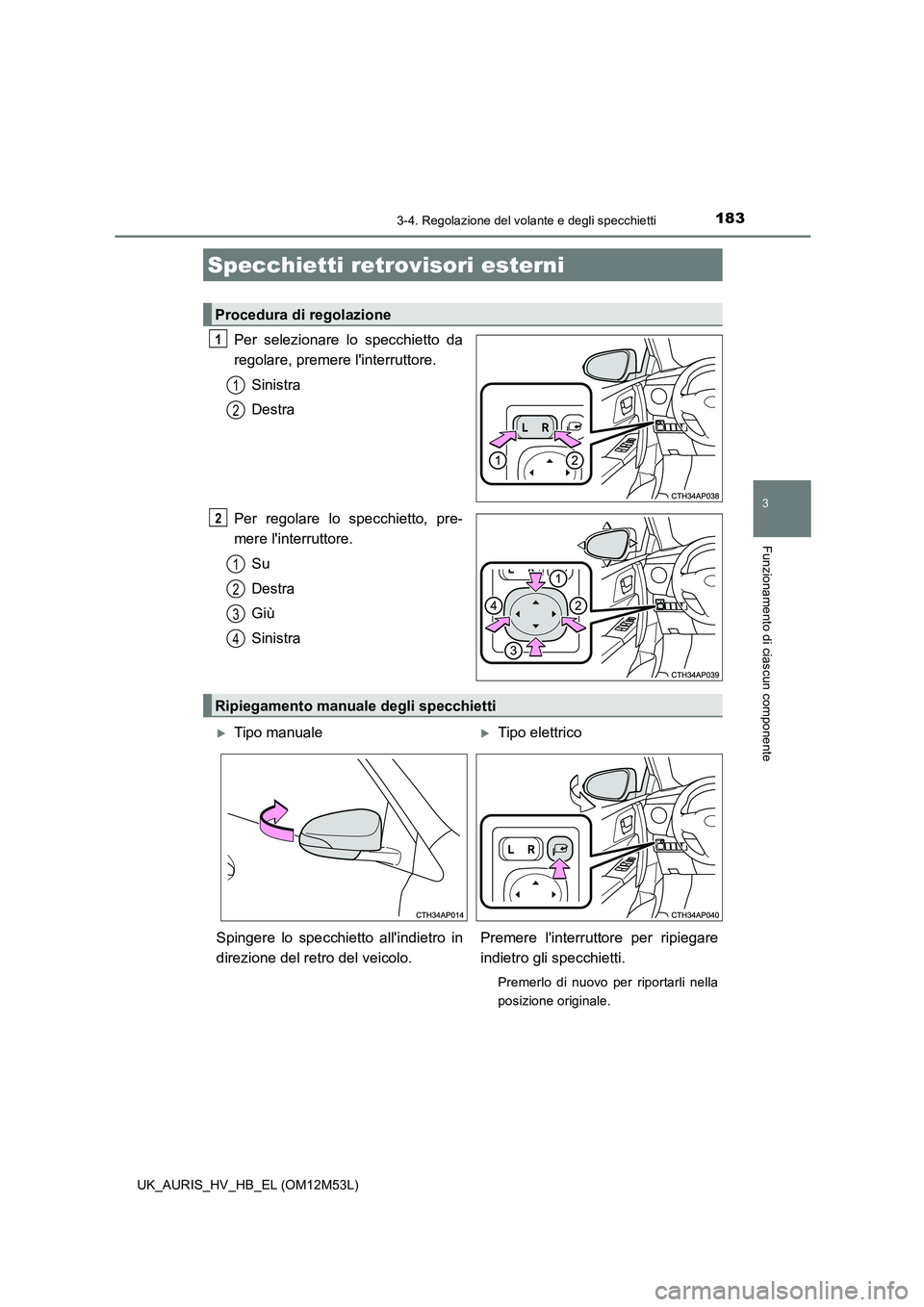TOYOTA AURIS 2018 Manuale duso (in Italian) 1833-4. Regolazione del volante e degli specchietti
3
Funzionamento di ciascun componente
UK_AURIS_HV_HB_EL (OM12M53L)
Per selezionare lo specchietto da
regolare, premere linterruttore.
Sinistra
De TOYOTA AURIS 2018 Manuale duso (in Italian) 1833-4. Regolazione del volante e degli specchietti
3
Funzionamento di ciascun componente
UK_AURIS_HV_HB_EL (OM12M53L)
Per selezionare lo specchietto da
regolare, premere linterruttore.
Sinistra
De
