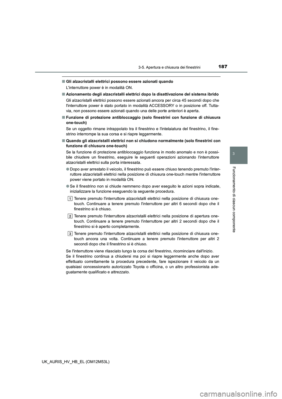 TOYOTA AURIS 2018 Manuale duso (in Italian) 1873-5. Apertura e chiusura dei finestrini
3
Funzionamento di ciascun componente
UK_AURIS_HV_HB_EL (OM12M53L)
■Gli alzacristalli elettrici possono essere azionati quando
Linterruttore power è in TOYOTA AURIS 2018 Manuale duso (in Italian) 1873-5. Apertura e chiusura dei finestrini
3
Funzionamento di ciascun componente
UK_AURIS_HV_HB_EL (OM12M53L)
■Gli alzacristalli elettrici possono essere azionati quando
Linterruttore power è in