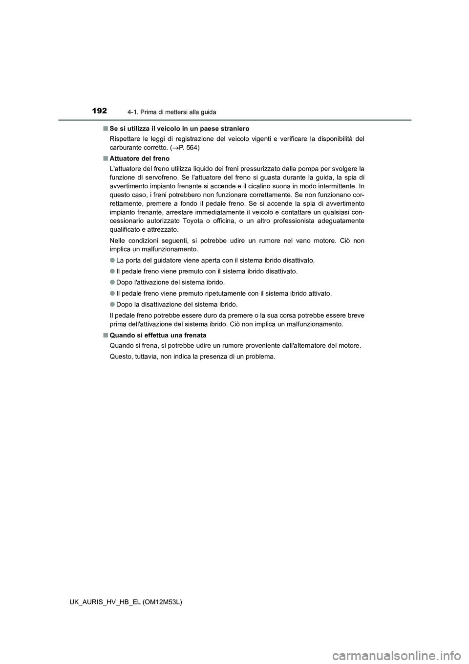 TOYOTA AURIS 2018 Manuale duso (in Italian) 1924-1. Prima di mettersi alla guida
UK_AURIS_HV_HB_EL (OM12M53L)
■ Se si utilizza il veicolo in un paese straniero
Rispettare le leggi di registrazione del veicolo vigenti e verificare la disponi TOYOTA AURIS 2018 Manuale duso (in Italian) 1924-1. Prima di mettersi alla guida
UK_AURIS_HV_HB_EL (OM12M53L)
■ Se si utilizza il veicolo in un paese straniero
Rispettare le leggi di registrazione del veicolo vigenti e verificare la disponi