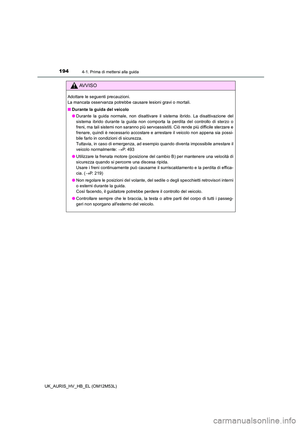 TOYOTA AURIS 2018 Manuale duso (in Italian) 1944-1. Prima di mettersi alla guida
UK_AURIS_HV_HB_EL (OM12M53L)
AVVISO
Adottare le seguenti precauzioni.
La mancata osservanza potrebbe causare lesioni gravi o mortali.
■ Durante la guida del v TOYOTA AURIS 2018 Manuale duso (in Italian) 1944-1. Prima di mettersi alla guida
UK_AURIS_HV_HB_EL (OM12M53L)
AVVISO
Adottare le seguenti precauzioni.
La mancata osservanza potrebbe causare lesioni gravi o mortali.
■ Durante la guida del v