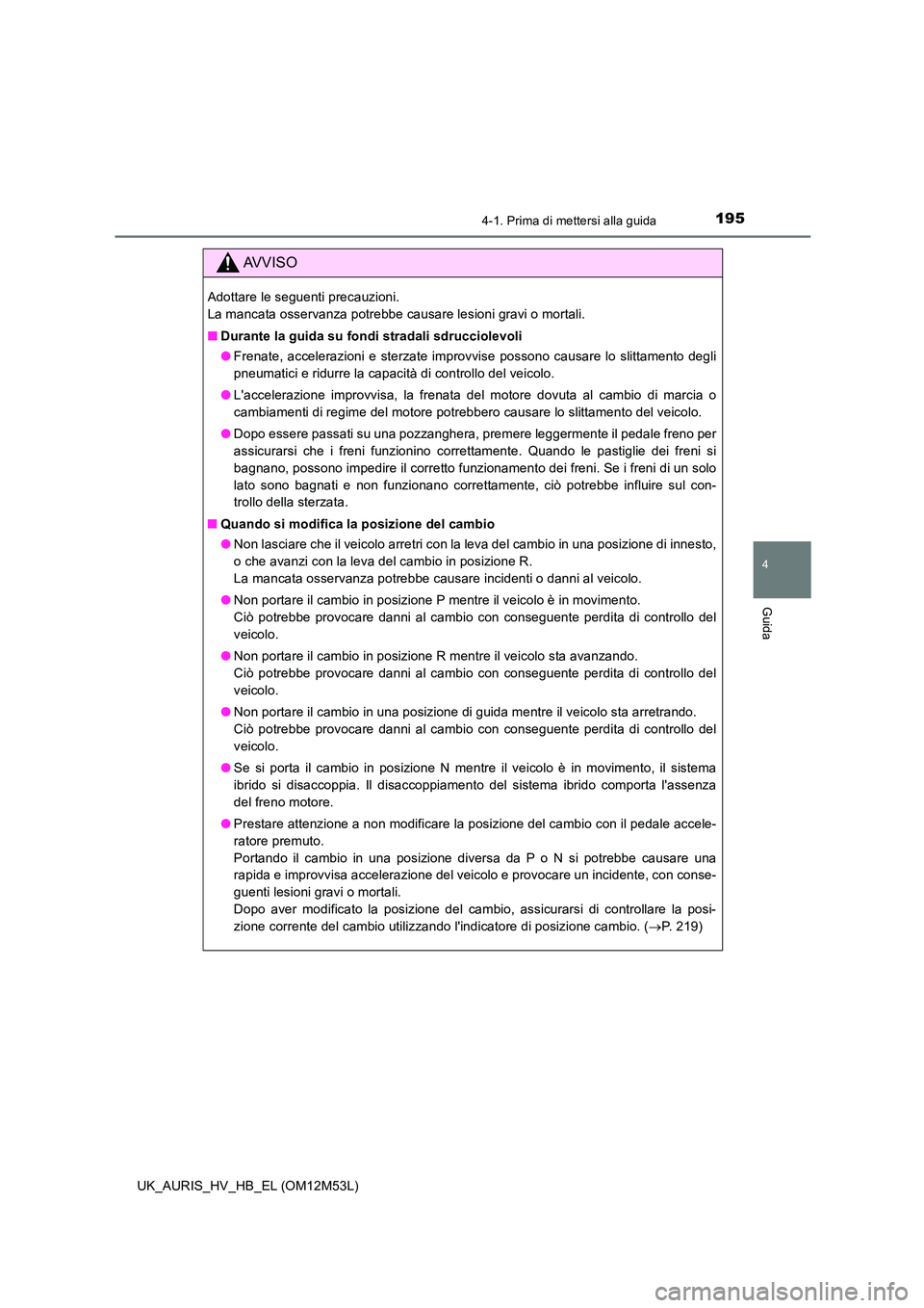 TOYOTA AURIS 2018 Manuale duso (in Italian) 1954-1. Prima di mettersi alla guida
4
Guida
UK_AURIS_HV_HB_EL (OM12M53L)
AVVISO
Adottare le seguenti precauzioni.
La mancata osservanza potrebbe causare lesioni gravi o mortali.
■ Durante la gui TOYOTA AURIS 2018 Manuale duso (in Italian) 1954-1. Prima di mettersi alla guida
4
Guida
UK_AURIS_HV_HB_EL (OM12M53L)
AVVISO
Adottare le seguenti precauzioni.
La mancata osservanza potrebbe causare lesioni gravi o mortali.
■ Durante la gui