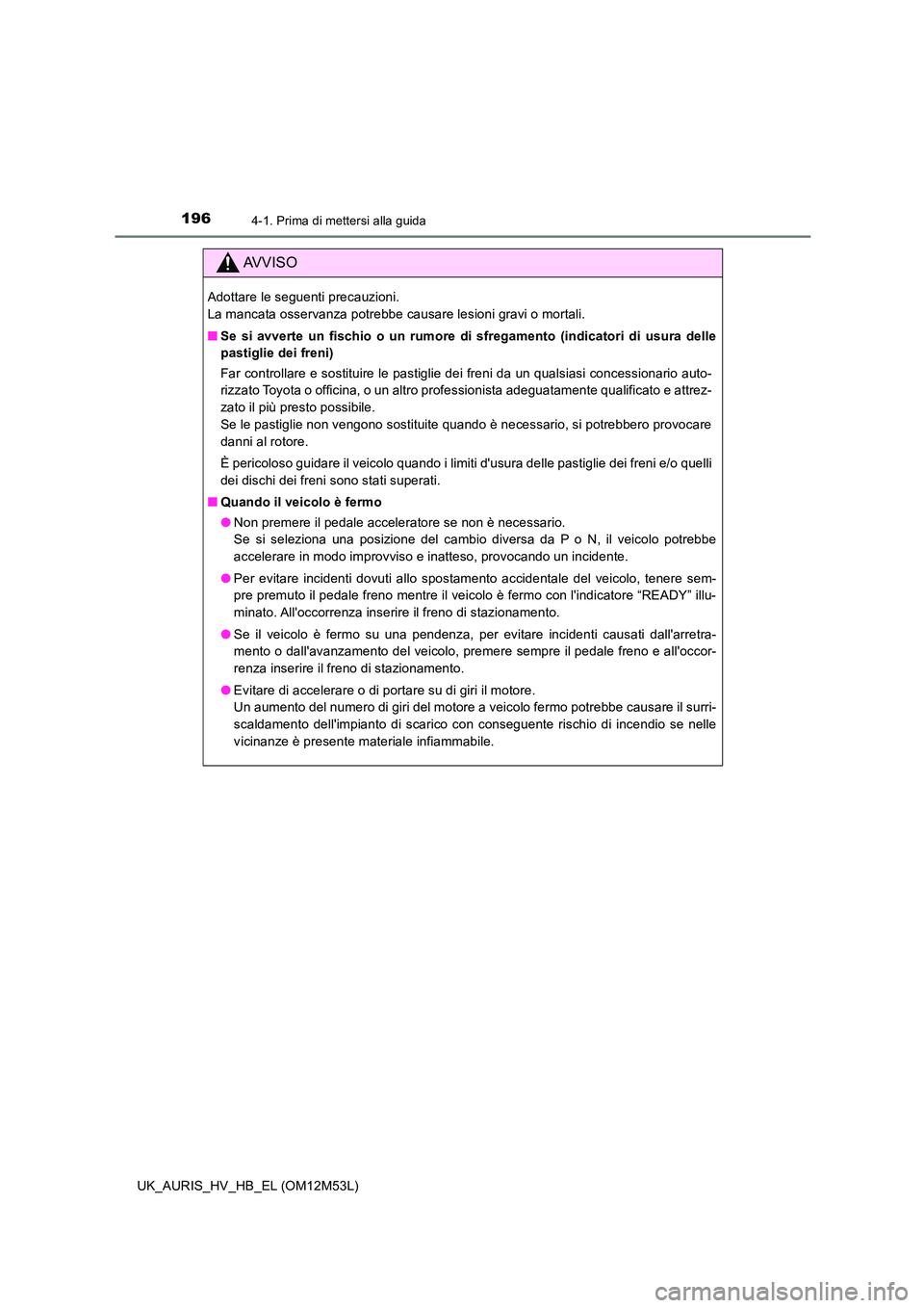 TOYOTA AURIS 2018 Manuale duso (in Italian) 1964-1. Prima di mettersi alla guida
UK_AURIS_HV_HB_EL (OM12M53L)
AVVISO
Adottare le seguenti precauzioni.
La mancata osservanza potrebbe causare lesioni gravi o mortali.
■ Se si avverte un fisch TOYOTA AURIS 2018 Manuale duso (in Italian) 1964-1. Prima di mettersi alla guida
UK_AURIS_HV_HB_EL (OM12M53L)
AVVISO
Adottare le seguenti precauzioni.
La mancata osservanza potrebbe causare lesioni gravi o mortali.
■ Se si avverte un fisch