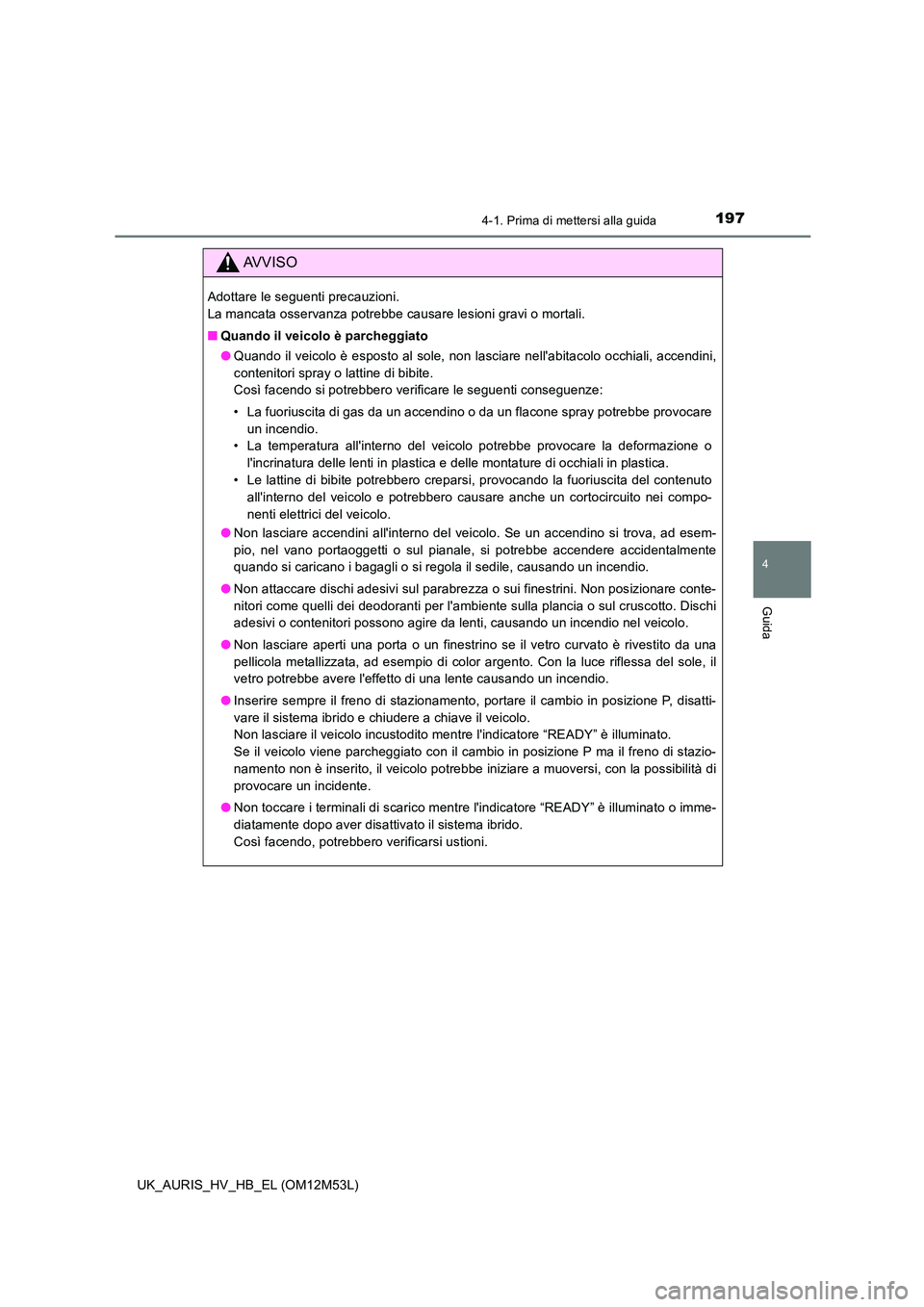 TOYOTA AURIS 2018 Manuale duso (in Italian) 1974-1. Prima di mettersi alla guida
4
Guida
UK_AURIS_HV_HB_EL (OM12M53L)
AVVISO
Adottare le seguenti precauzioni.
La mancata osservanza potrebbe causare lesioni gravi o mortali.
■ Quando il veic TOYOTA AURIS 2018 Manuale duso (in Italian) 1974-1. Prima di mettersi alla guida
4
Guida
UK_AURIS_HV_HB_EL (OM12M53L)
AVVISO
Adottare le seguenti precauzioni.
La mancata osservanza potrebbe causare lesioni gravi o mortali.
■ Quando il veic