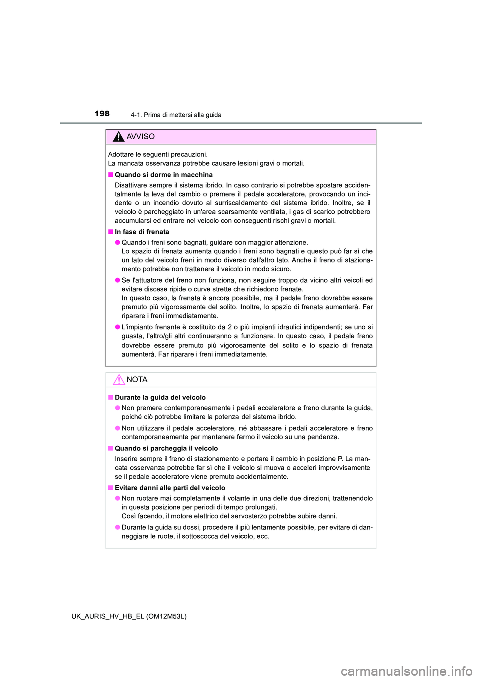 TOYOTA AURIS 2018 Manuale duso (in Italian) 1984-1. Prima di mettersi alla guida
UK_AURIS_HV_HB_EL (OM12M53L)
AVVISO
Adottare le seguenti precauzioni.
La mancata osservanza potrebbe causare lesioni gravi o mortali.
■ Quando si dorme in mac TOYOTA AURIS 2018 Manuale duso (in Italian) 1984-1. Prima di mettersi alla guida
UK_AURIS_HV_HB_EL (OM12M53L)
AVVISO
Adottare le seguenti precauzioni.
La mancata osservanza potrebbe causare lesioni gravi o mortali.
■ Quando si dorme in mac