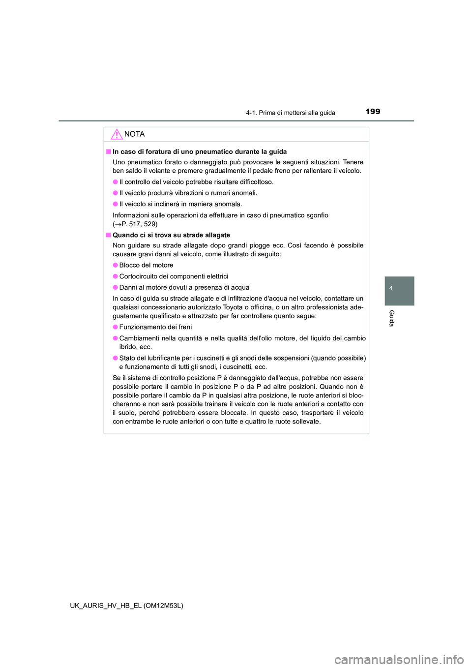 TOYOTA AURIS 2018 Manuale duso (in Italian) 1994-1. Prima di mettersi alla guida
4
Guida
UK_AURIS_HV_HB_EL (OM12M53L)
NOTA
■In caso di foratura di uno pneumatico durante la guida
Uno pneumatico forato o danneggiato può provocare le seguent TOYOTA AURIS 2018 Manuale duso (in Italian) 1994-1. Prima di mettersi alla guida
4
Guida
UK_AURIS_HV_HB_EL (OM12M53L)
NOTA
■In caso di foratura di uno pneumatico durante la guida
Uno pneumatico forato o danneggiato può provocare le seguent