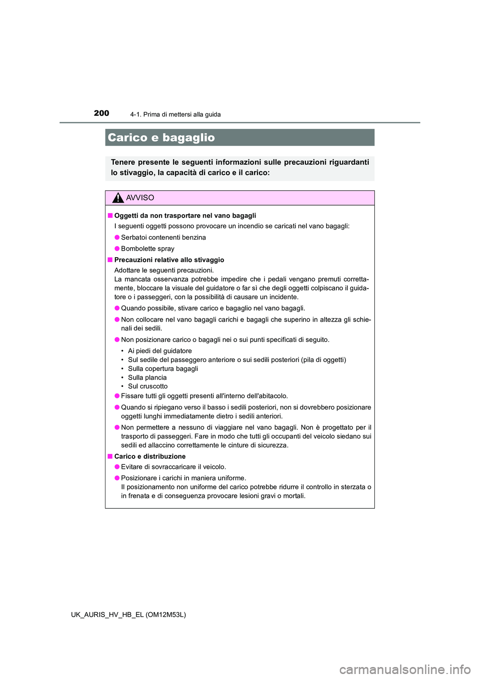 TOYOTA AURIS 2018 Manuale duso (in Italian) 2004-1. Prima di mettersi alla guida
UK_AURIS_HV_HB_EL (OM12M53L)
Carico e bagaglio
Tenere presente le seguenti informazioni sulle precauzioni riguardanti
lo stivaggio, la capacità di carico e il ca TOYOTA AURIS 2018 Manuale duso (in Italian) 2004-1. Prima di mettersi alla guida
UK_AURIS_HV_HB_EL (OM12M53L)
Carico e bagaglio
Tenere presente le seguenti informazioni sulle precauzioni riguardanti
lo stivaggio, la capacità di carico e il ca