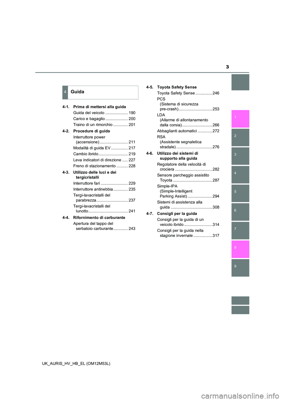 TOYOTA AURIS 2018  Manuale duso (in Italian) 3
1 
8 
7
6
5
4
3
2
UK_AURIS_HV_HB_EL (OM12M53L)
9
4-1.  Prima di mettersi alla guida 
Guida del veicolo .................... 190 
Carico e bagaglio .................... 200
Traino di un rimorchio ...
