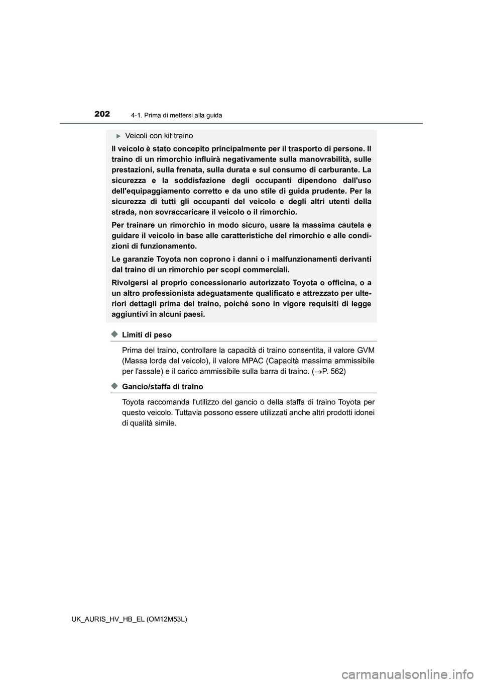 TOYOTA AURIS 2018 Manuale duso (in Italian) 2024-1. Prima di mettersi alla guida
UK_AURIS_HV_HB_EL (OM12M53L)
◆Limiti di peso
Prima del traino, controllare la capacità di traino consentita, il valore GVM
(Massa lorda del veicolo), il valor TOYOTA AURIS 2018 Manuale duso (in Italian) 2024-1. Prima di mettersi alla guida
UK_AURIS_HV_HB_EL (OM12M53L)
◆Limiti di peso
Prima del traino, controllare la capacità di traino consentita, il valore GVM
(Massa lorda del veicolo), il valor