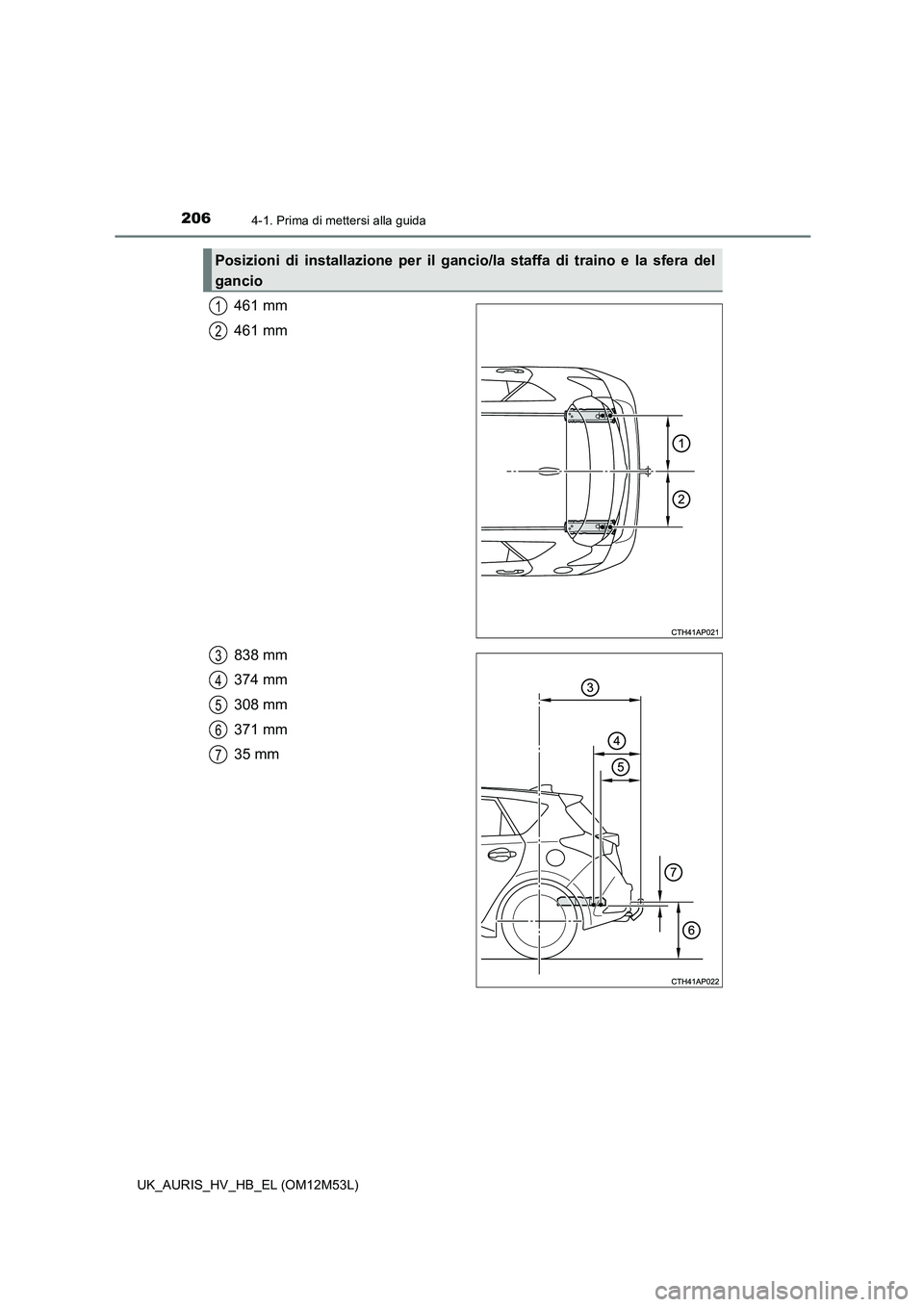 TOYOTA AURIS 2018 Manuale duso (in Italian) 2064-1. Prima di mettersi alla guida
UK_AURIS_HV_HB_EL (OM12M53L)
461 mm
461 mm
838 mm
374 mm
308 mm
371 mm
35 mm
Posizioni di installazione per il gancio/la staffa di traino e la sfera del
ganc TOYOTA AURIS 2018 Manuale duso (in Italian) 2064-1. Prima di mettersi alla guida
UK_AURIS_HV_HB_EL (OM12M53L)
461 mm
461 mm
838 mm
374 mm
308 mm
371 mm
35 mm
Posizioni di installazione per il gancio/la staffa di traino e la sfera del
ganc