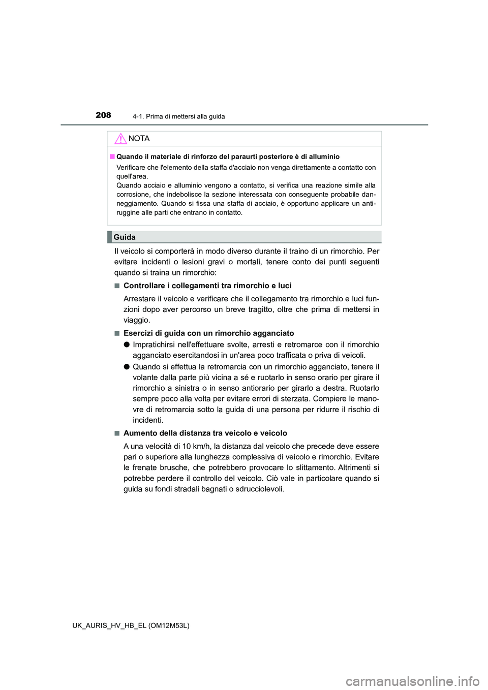TOYOTA AURIS 2018 Manuale duso (in Italian) 2084-1. Prima di mettersi alla guida
UK_AURIS_HV_HB_EL (OM12M53L)
Il veicolo si comporterà in modo diverso durante il traino di un rimorchio. Per
evitare incidenti o lesioni gravi o mortali, tenere TOYOTA AURIS 2018 Manuale duso (in Italian) 2084-1. Prima di mettersi alla guida
UK_AURIS_HV_HB_EL (OM12M53L)
Il veicolo si comporterà in modo diverso durante il traino di un rimorchio. Per
evitare incidenti o lesioni gravi o mortali, tenere