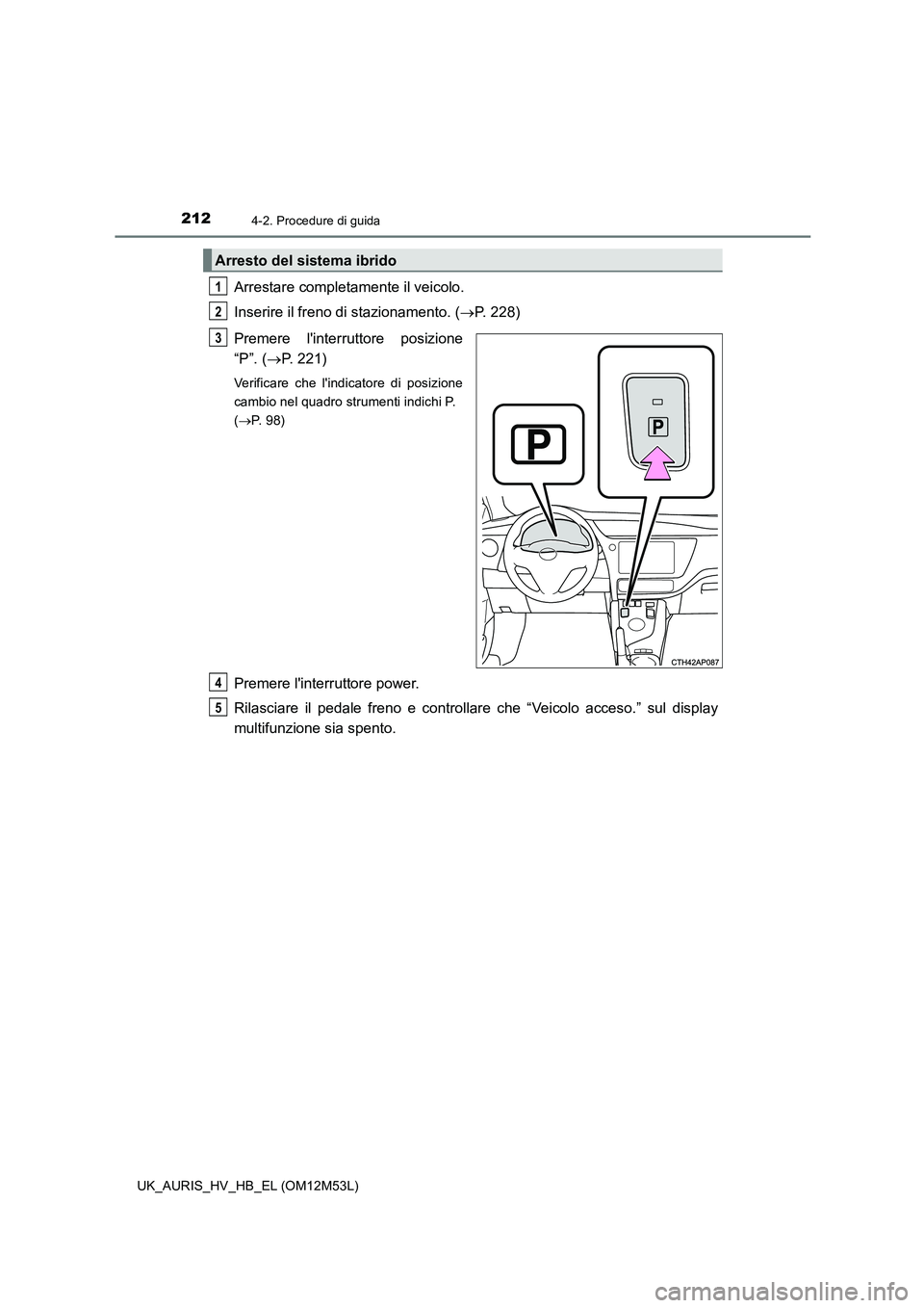 TOYOTA AURIS 2018 Manuale duso (in Italian) 2124-2. Procedure di guida
UK_AURIS_HV_HB_EL (OM12M53L)
Arrestare completamente il veicolo.
Inserire il freno di stazionamento. ( P. 228)
Premere linterruttore posizione
“P”. ( P. 221)
V TOYOTA AURIS 2018 Manuale duso (in Italian) 2124-2. Procedure di guida
UK_AURIS_HV_HB_EL (OM12M53L)
Arrestare completamente il veicolo.
Inserire il freno di stazionamento. ( P. 228)
Premere linterruttore posizione
“P”. ( P. 221)
V