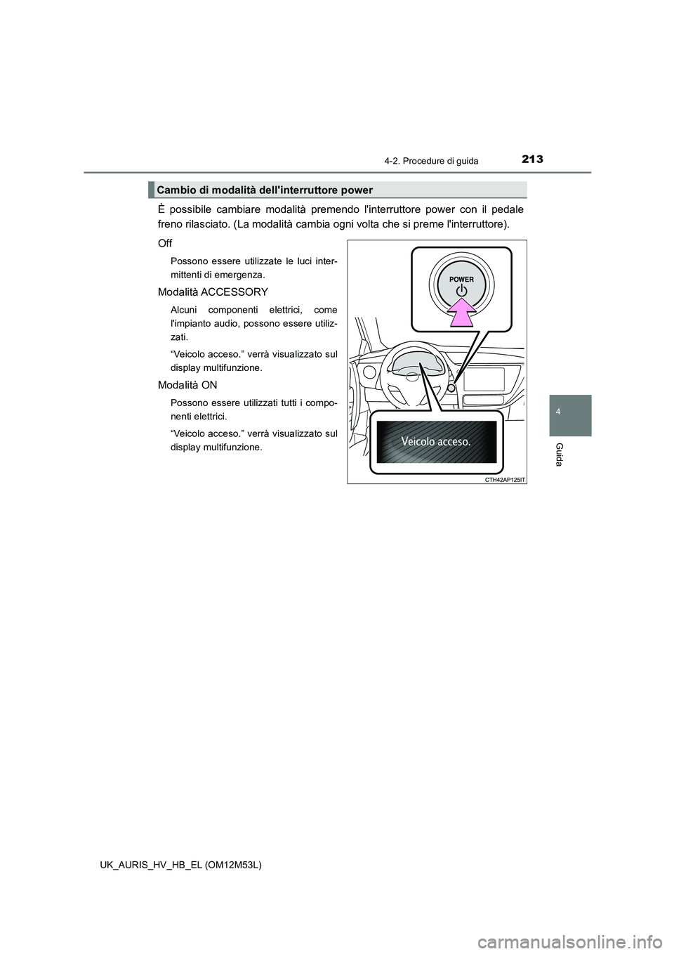 TOYOTA AURIS 2018 Manuale duso (in Italian) 2134-2. Procedure di guida
4
Guida
UK_AURIS_HV_HB_EL (OM12M53L)
È possibile cambiare modalità premendo linterruttore power con il pedale
freno rilasciato. (La modalità cambia ogni volta che si pr TOYOTA AURIS 2018 Manuale duso (in Italian) 2134-2. Procedure di guida
4
Guida
UK_AURIS_HV_HB_EL (OM12M53L)
È possibile cambiare modalità premendo linterruttore power con il pedale
freno rilasciato. (La modalità cambia ogni volta che si pr
