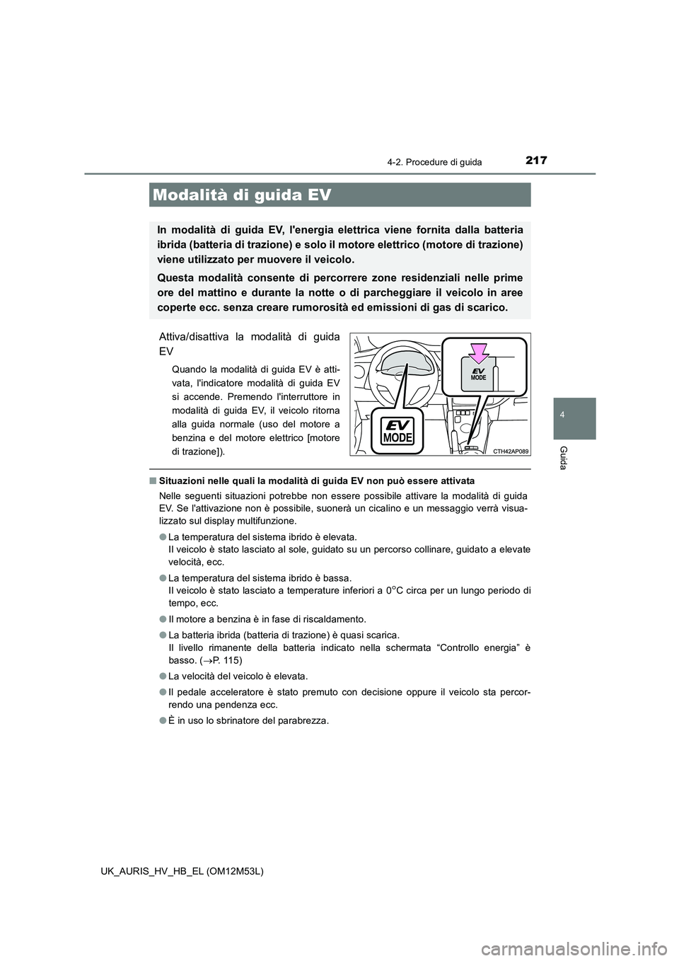 TOYOTA AURIS 2018 Manuale duso (in Italian) 2174-2. Procedure di guida
4
Guida
UK_AURIS_HV_HB_EL (OM12M53L)
Attiva/disattiva la modalità di guida
EV
Quando la modalità di guida EV è atti-
vata, lindicatore modalità di guida EV
si accende TOYOTA AURIS 2018 Manuale duso (in Italian) 2174-2. Procedure di guida
4
Guida
UK_AURIS_HV_HB_EL (OM12M53L)
Attiva/disattiva la modalità di guida
EV
Quando la modalità di guida EV è atti-
vata, lindicatore modalità di guida EV
si accende
