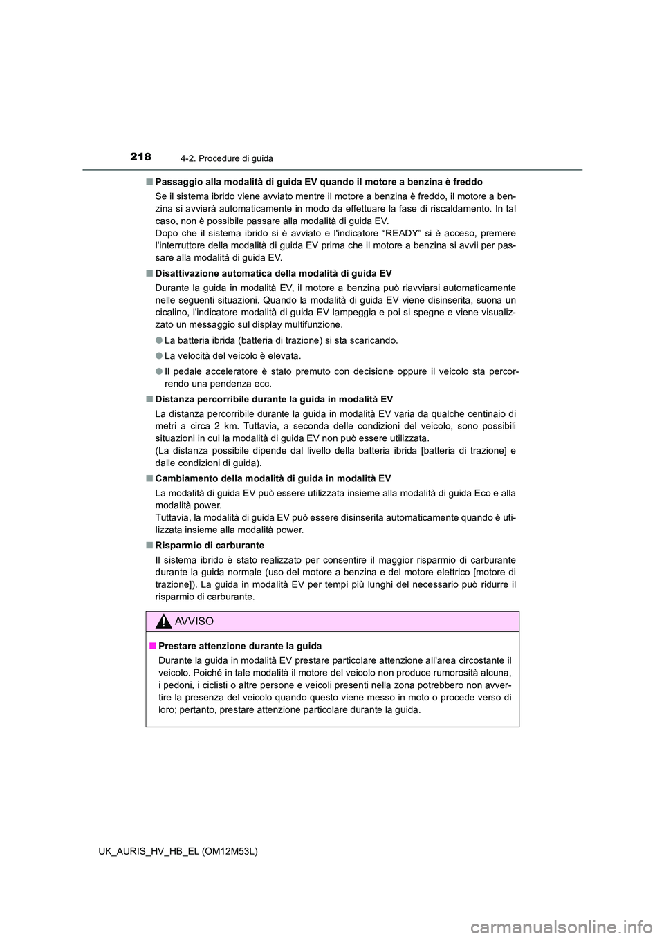 TOYOTA AURIS 2018 Manuale duso (in Italian) 2184-2. Procedure di guida
UK_AURIS_HV_HB_EL (OM12M53L)
■ Passaggio alla modalità di guida EV quando il motore a benzina è freddo
Se il sistema ibrido viene avviato mentre il motore a benzina è TOYOTA AURIS 2018 Manuale duso (in Italian) 2184-2. Procedure di guida
UK_AURIS_HV_HB_EL (OM12M53L)
■ Passaggio alla modalità di guida EV quando il motore a benzina è freddo
Se il sistema ibrido viene avviato mentre il motore a benzina è