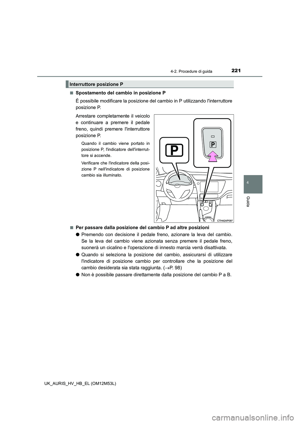 TOYOTA AURIS 2018 Manuale duso (in Italian) 2214-2. Procedure di guida
4
Guida
UK_AURIS_HV_HB_EL (OM12M53L)
■Spostamento del cambio in posizione P
È possibile modificare la posizione del cambio in P utilizzando linterruttore
posizione P. TOYOTA AURIS 2018 Manuale duso (in Italian) 2214-2. Procedure di guida
4
Guida
UK_AURIS_HV_HB_EL (OM12M53L)
■Spostamento del cambio in posizione P
È possibile modificare la posizione del cambio in P utilizzando linterruttore
posizione P.