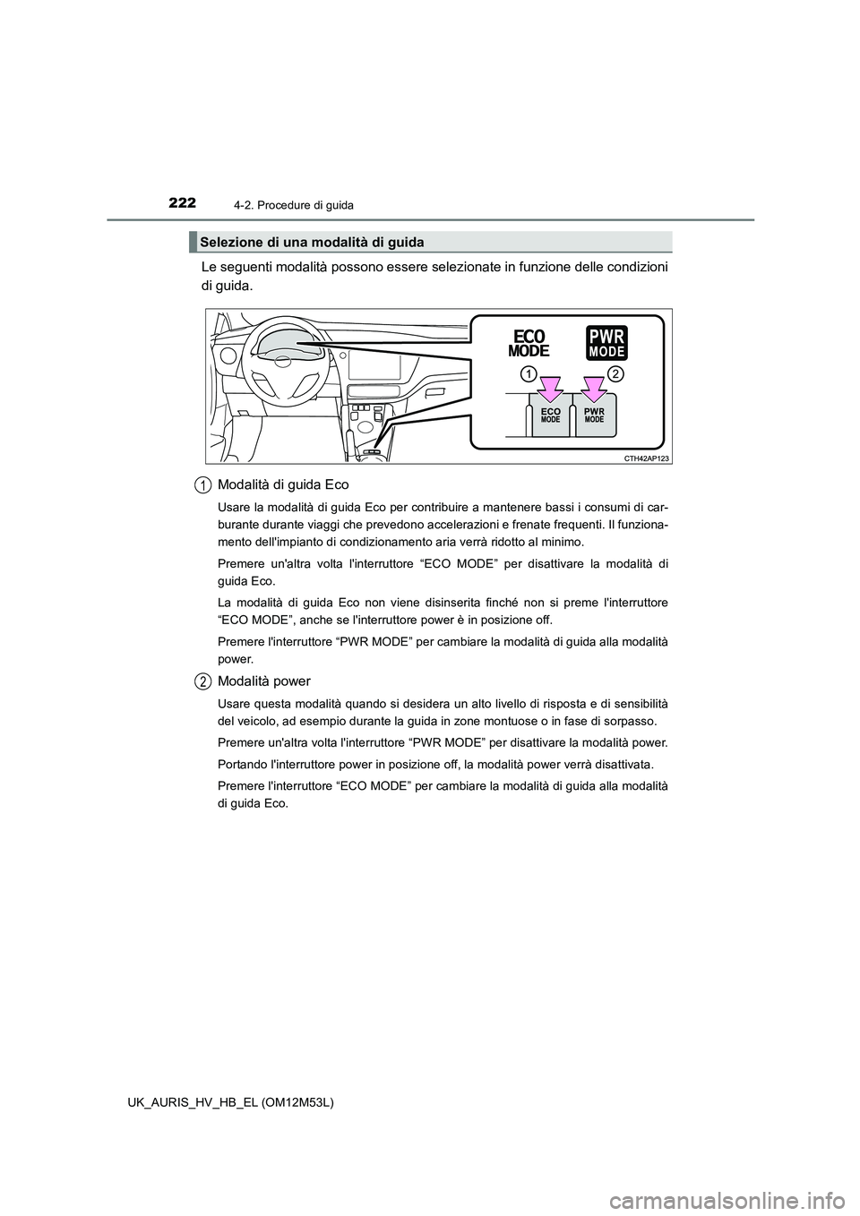 TOYOTA AURIS 2018 Manuale duso (in Italian) 2224-2. Procedure di guida
UK_AURIS_HV_HB_EL (OM12M53L)
Le seguenti modalità possono essere selezionate in funzione delle condizioni
di guida.
Modalità di guida Eco
Usare la modalità di guida Eco TOYOTA AURIS 2018 Manuale duso (in Italian) 2224-2. Procedure di guida
UK_AURIS_HV_HB_EL (OM12M53L)
Le seguenti modalità possono essere selezionate in funzione delle condizioni
di guida.
Modalità di guida Eco
Usare la modalità di guida Eco