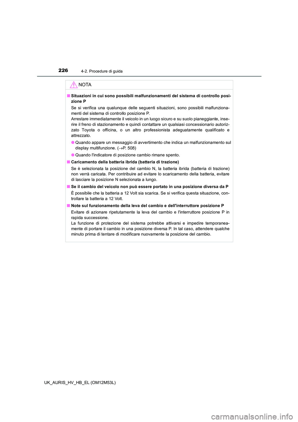 TOYOTA AURIS 2018 Manuale duso (in Italian) 2264-2. Procedure di guida
UK_AURIS_HV_HB_EL (OM12M53L)
NOTA
■Situazioni in cui sono possibili malfunzionamenti del sistema di controllo posi-
zione P
Se si verifica una qualunque delle seguenti s TOYOTA AURIS 2018 Manuale duso (in Italian) 2264-2. Procedure di guida
UK_AURIS_HV_HB_EL (OM12M53L)
NOTA
■Situazioni in cui sono possibili malfunzionamenti del sistema di controllo posi-
zione P
Se si verifica una qualunque delle seguenti s