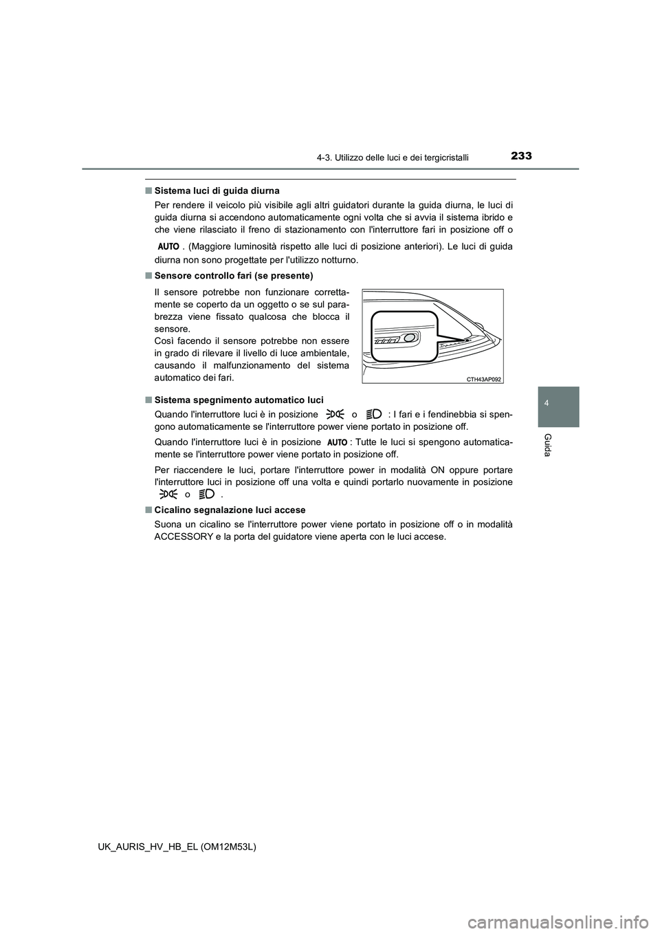 TOYOTA AURIS 2018 Manuale duso (in Italian) 2334-3. Utilizzo delle luci e dei tergicristalli
4
Guida
UK_AURIS_HV_HB_EL (OM12M53L)
■Sistema luci di guida diurna
Per rendere il veicolo più visibile agli altri guidatori durante la guida diurna TOYOTA AURIS 2018 Manuale duso (in Italian) 2334-3. Utilizzo delle luci e dei tergicristalli
4
Guida
UK_AURIS_HV_HB_EL (OM12M53L)
■Sistema luci di guida diurna
Per rendere il veicolo più visibile agli altri guidatori durante la guida diurna
