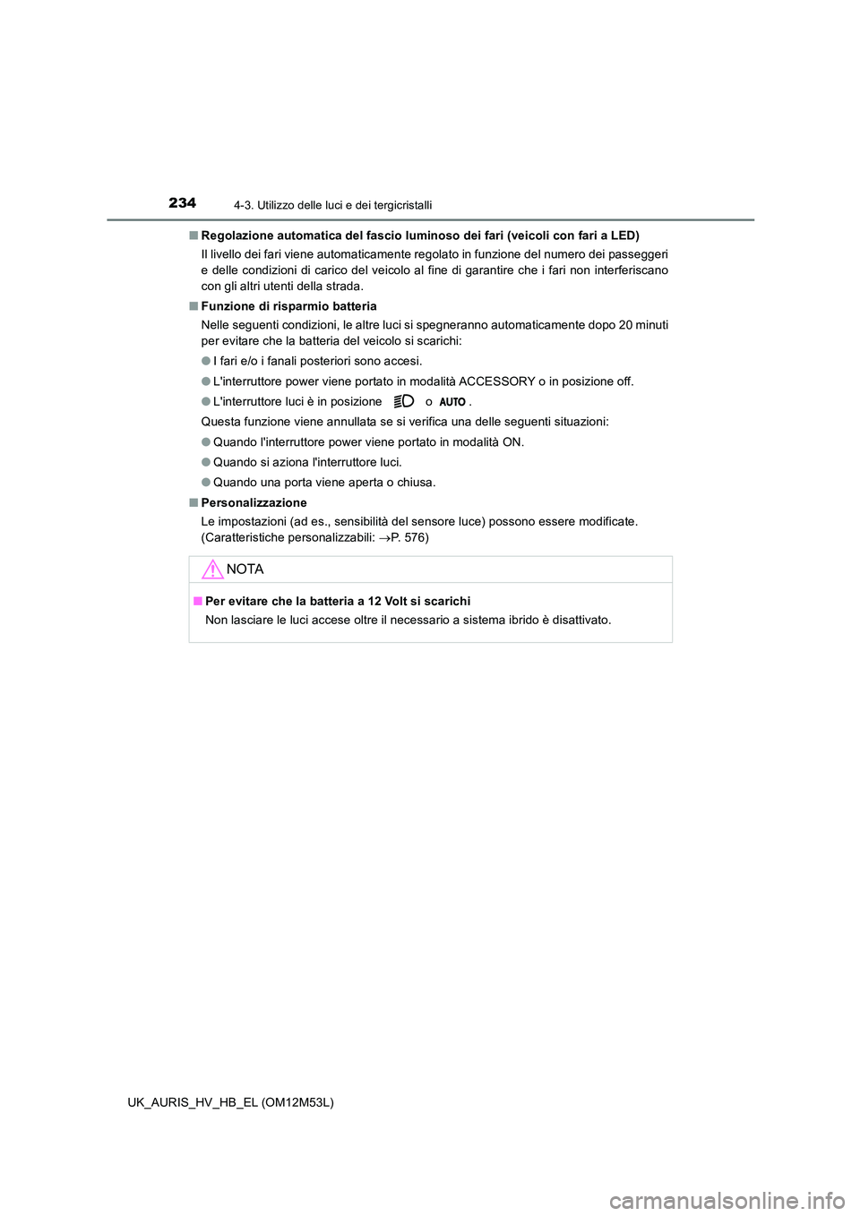 TOYOTA AURIS 2018 Manuale duso (in Italian) 2344-3. Utilizzo delle luci e dei tergicristalli
UK_AURIS_HV_HB_EL (OM12M53L)
■ Regolazione automatica del fascio luminoso dei fari (veicoli con fari a LED)
Il livello dei fari viene automaticamen TOYOTA AURIS 2018 Manuale duso (in Italian) 2344-3. Utilizzo delle luci e dei tergicristalli
UK_AURIS_HV_HB_EL (OM12M53L)
■ Regolazione automatica del fascio luminoso dei fari (veicoli con fari a LED)
Il livello dei fari viene automaticamen