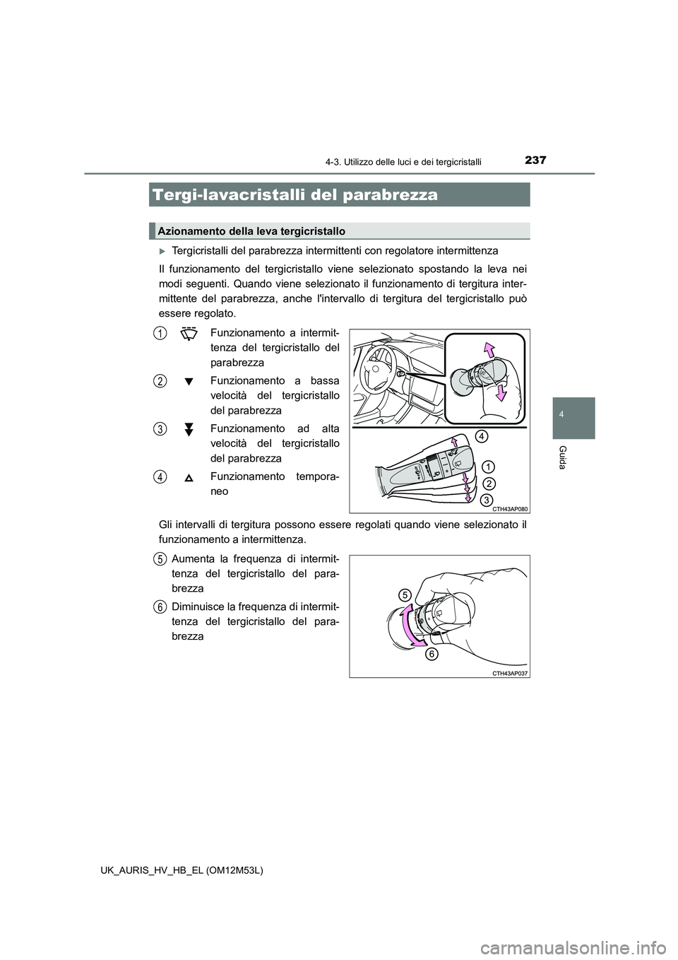 TOYOTA AURIS 2018 Manuale duso (in Italian) 2374-3. Utilizzo delle luci e dei tergicristalli
4
Guida
UK_AURIS_HV_HB_EL (OM12M53L)
Tergicristalli del parabrezza intermittenti con regolatore intermittenza
Il funzionamento del tergicristallo v TOYOTA AURIS 2018 Manuale duso (in Italian) 2374-3. Utilizzo delle luci e dei tergicristalli
4
Guida
UK_AURIS_HV_HB_EL (OM12M53L)
Tergicristalli del parabrezza intermittenti con regolatore intermittenza
Il funzionamento del tergicristallo v