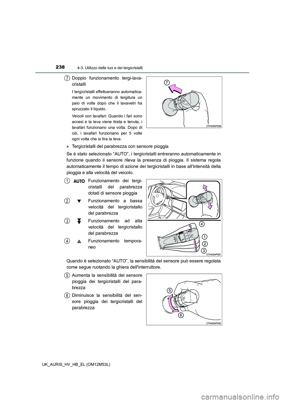 TOYOTA AURIS 2018 Manuale duso (in Italian) 2384-3. Utilizzo delle luci e dei tergicristalli
UK_AURIS_HV_HB_EL (OM12M53L)
Doppio funzionamento tergi-lava-
cristalli
I tergicristalli effettueranno automatica-
mente un movimento di tergitura un TOYOTA AURIS 2018 Manuale duso (in Italian) 2384-3. Utilizzo delle luci e dei tergicristalli
UK_AURIS_HV_HB_EL (OM12M53L)
Doppio funzionamento tergi-lava-
cristalli
I tergicristalli effettueranno automatica-
mente un movimento di tergitura un