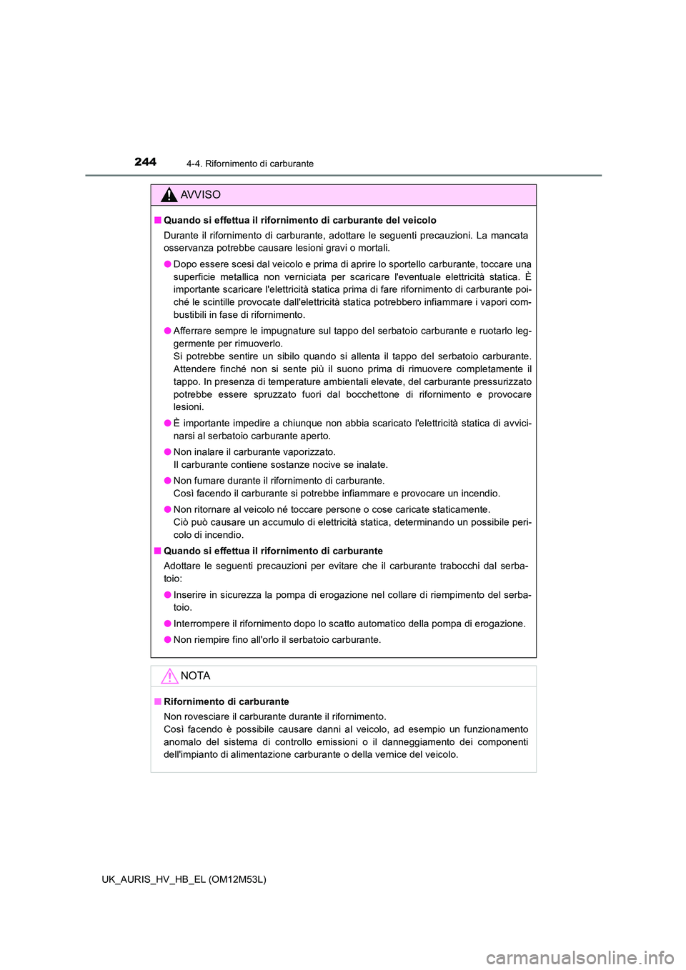 TOYOTA AURIS 2018 Manuale duso (in Italian) 2444-4. Rifornimento di carburante
UK_AURIS_HV_HB_EL (OM12M53L)
AVVISO
■Quando si effettua il rifornimento di carburante del veicolo
Durante il rifornimento di carburante, adottare le seguenti prec TOYOTA AURIS 2018 Manuale duso (in Italian) 2444-4. Rifornimento di carburante
UK_AURIS_HV_HB_EL (OM12M53L)
AVVISO
■Quando si effettua il rifornimento di carburante del veicolo
Durante il rifornimento di carburante, adottare le seguenti prec