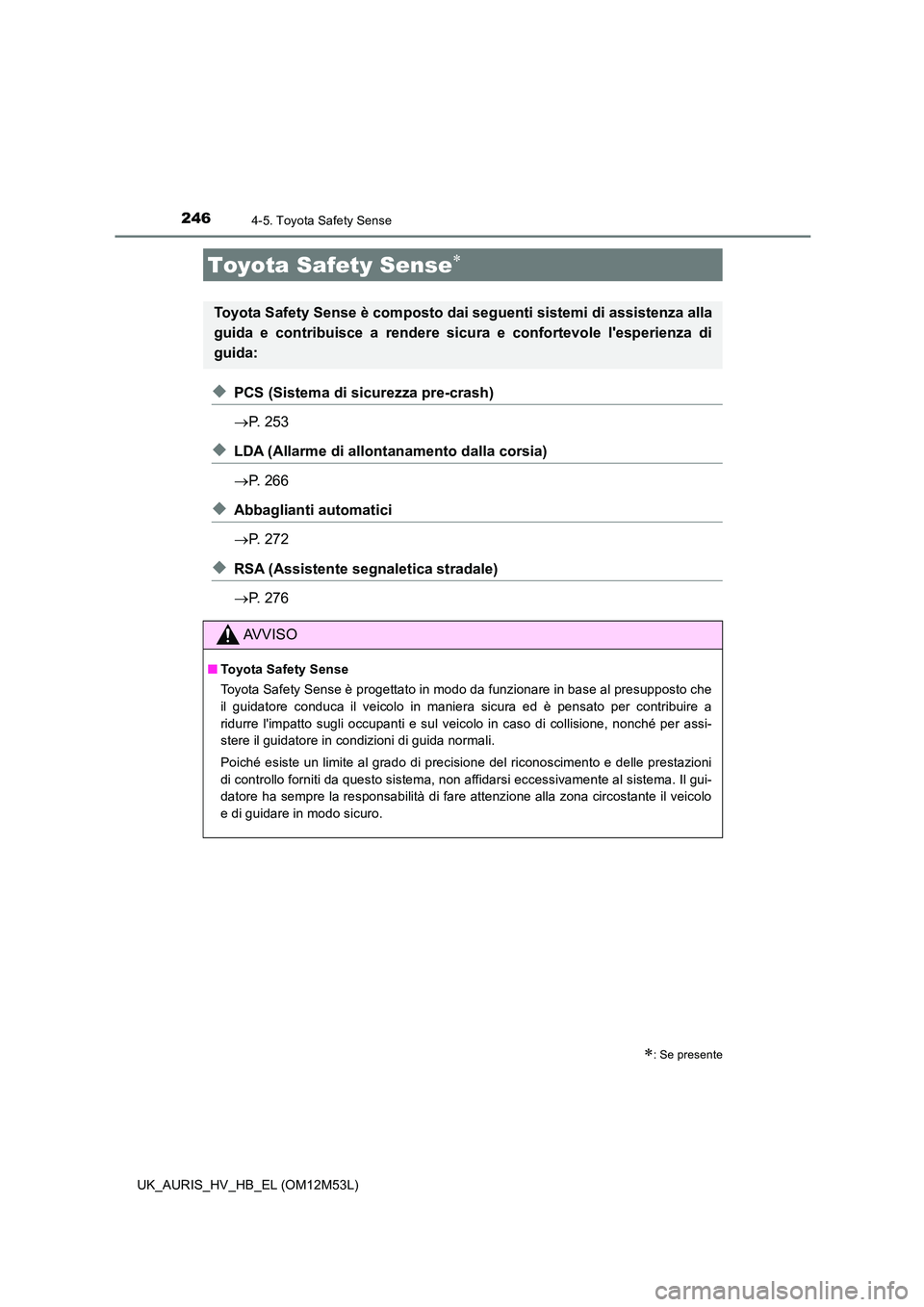 TOYOTA AURIS 2018 Manuale duso (in Italian) 246
UK_AURIS_HV_HB_EL (OM12M53L)
4-5. Toyota Safety Sense
◆PCS (Sistema di sicurezza pre-crash)
P. 253
◆LDA (Allarme di allontanamento dalla corsia)
P. 266
◆Abbaglianti automatici
TOYOTA AURIS 2018 Manuale duso (in Italian) 246
UK_AURIS_HV_HB_EL (OM12M53L)
4-5. Toyota Safety Sense
◆PCS (Sistema di sicurezza pre-crash)
P. 253
◆LDA (Allarme di allontanamento dalla corsia)
P. 266
◆Abbaglianti automatici
