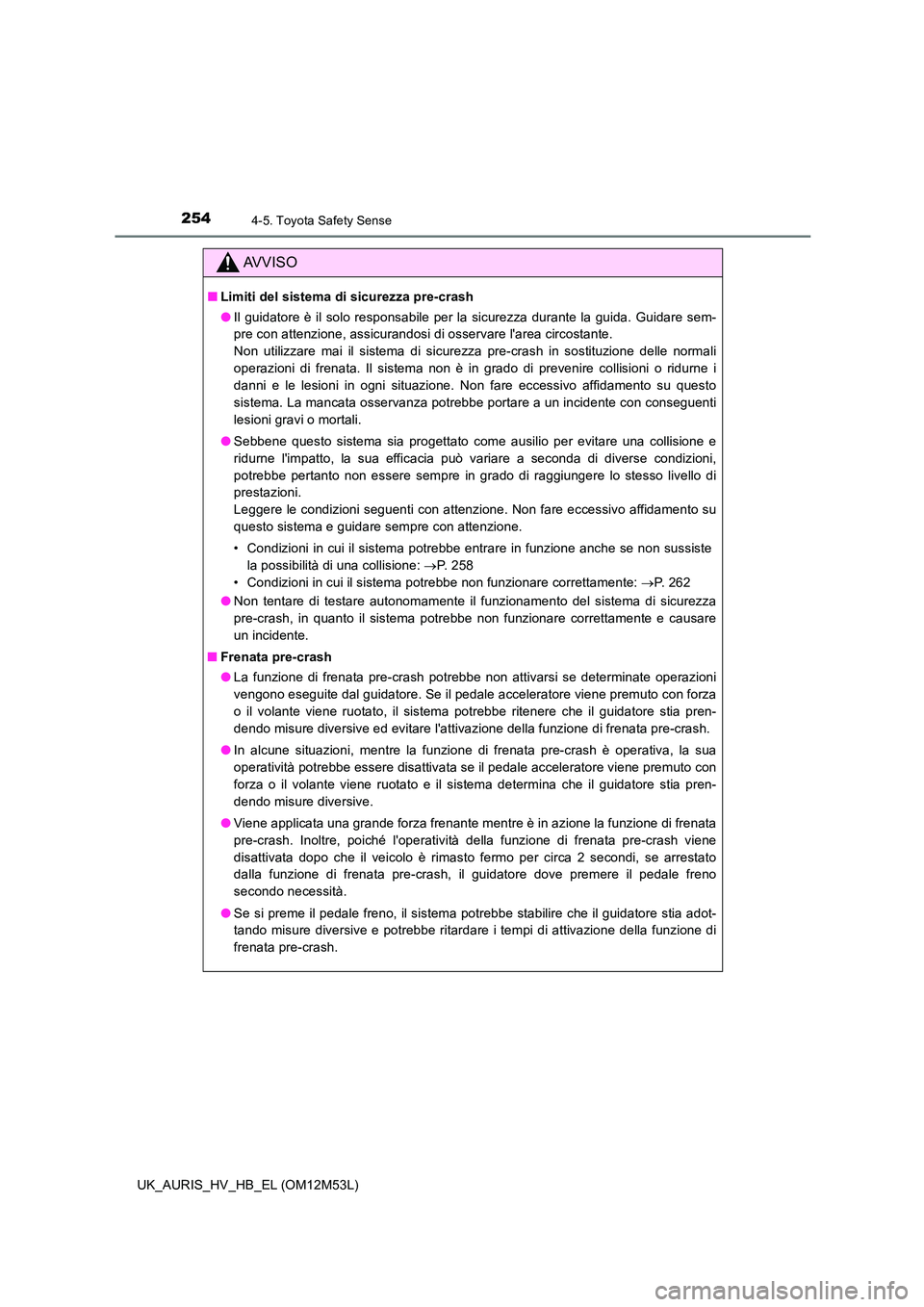 TOYOTA AURIS 2018 Manuale duso (in Italian) 2544-5. Toyota Safety Sense
UK_AURIS_HV_HB_EL (OM12M53L)
AVVISO
■Limiti del sistema di sicurezza pre-crash
● Il guidatore è il solo responsabile per la sicurezza durante la guida. Guidare sem-
TOYOTA AURIS 2018 Manuale duso (in Italian) 2544-5. Toyota Safety Sense
UK_AURIS_HV_HB_EL (OM12M53L)
AVVISO
■Limiti del sistema di sicurezza pre-crash
● Il guidatore è il solo responsabile per la sicurezza durante la guida. Guidare sem-