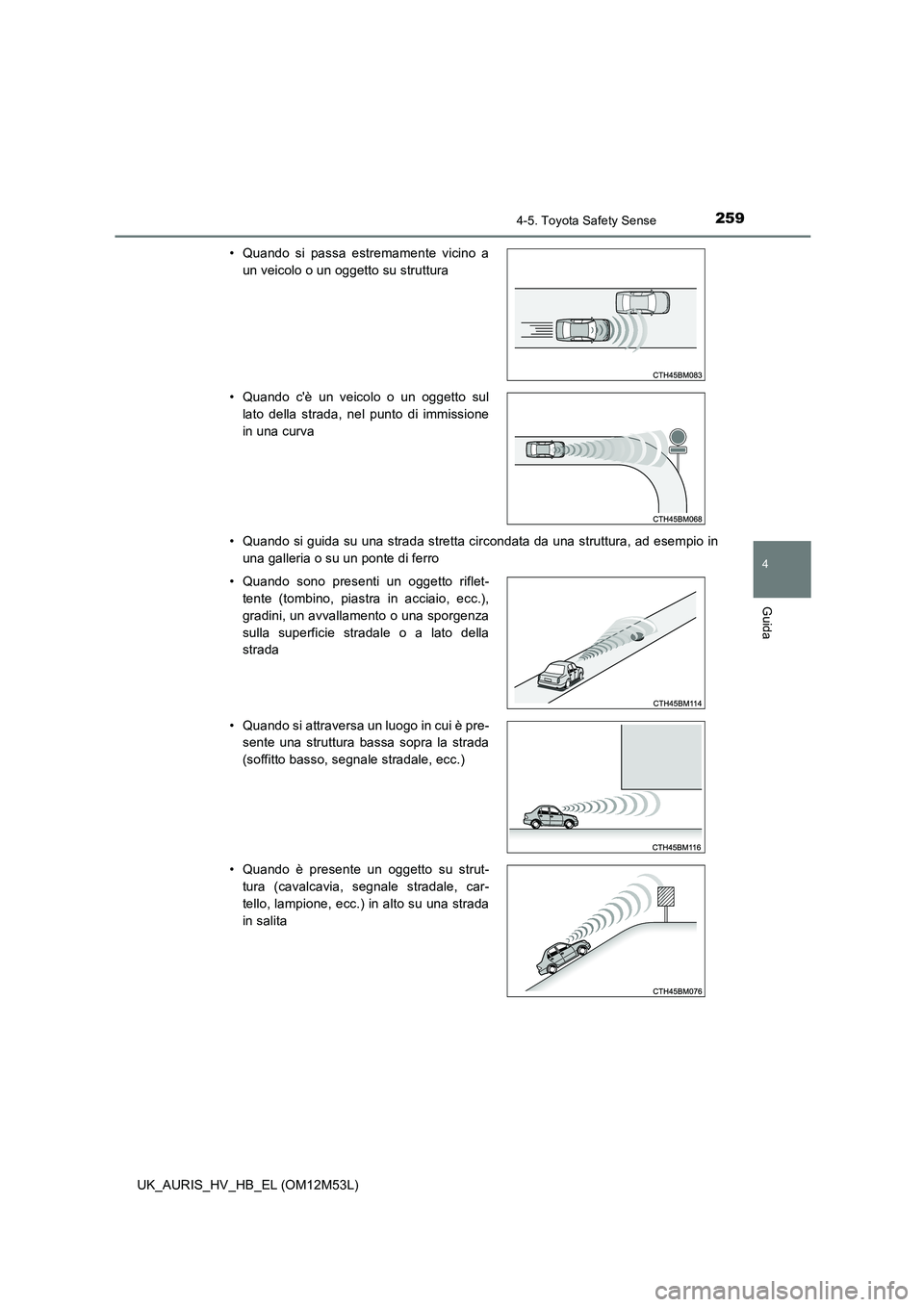 TOYOTA AURIS 2018 Manuale duso (in Italian) 2594-5. Toyota Safety Sense
4
Guida
UK_AURIS_HV_HB_EL (OM12M53L)
• Quando si guida su una strada stretta circondata da una struttura, ad esempio in
una galleria o su un ponte di ferro
• Quando TOYOTA AURIS 2018 Manuale duso (in Italian) 2594-5. Toyota Safety Sense
4
Guida
UK_AURIS_HV_HB_EL (OM12M53L)
• Quando si guida su una strada stretta circondata da una struttura, ad esempio in
una galleria o su un ponte di ferro
• Quando