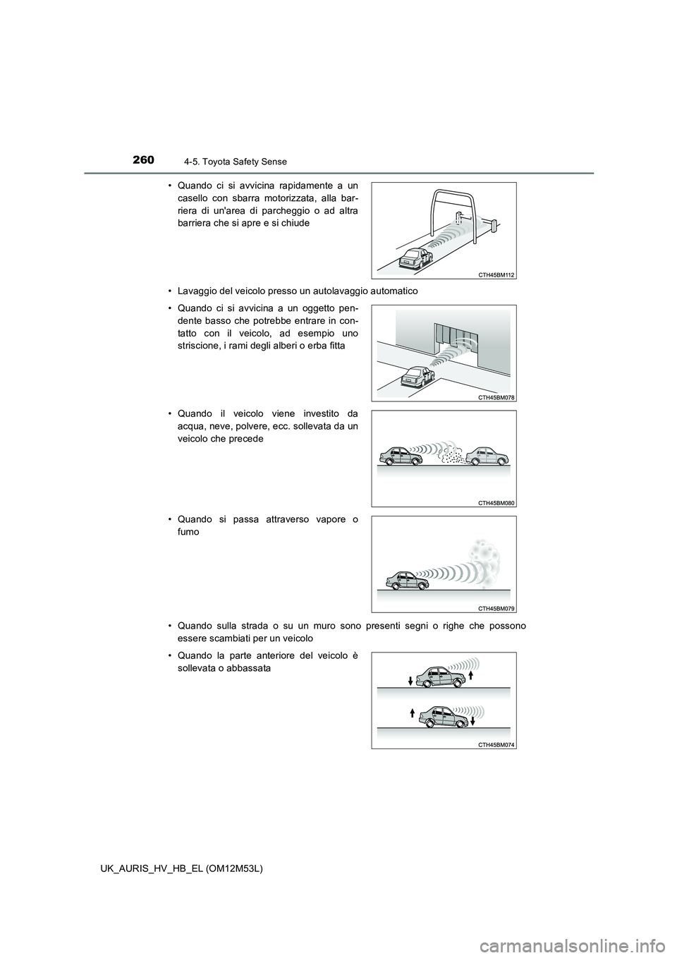 TOYOTA AURIS 2018 Manuale duso (in Italian) 2604-5. Toyota Safety Sense
UK_AURIS_HV_HB_EL (OM12M53L)
• Lavaggio del veicolo presso un autolavaggio automatico
• Quando sulla strada o su un muro sono presenti segni o righe che possono
esse TOYOTA AURIS 2018 Manuale duso (in Italian) 2604-5. Toyota Safety Sense
UK_AURIS_HV_HB_EL (OM12M53L)
• Lavaggio del veicolo presso un autolavaggio automatico
• Quando sulla strada o su un muro sono presenti segni o righe che possono
esse